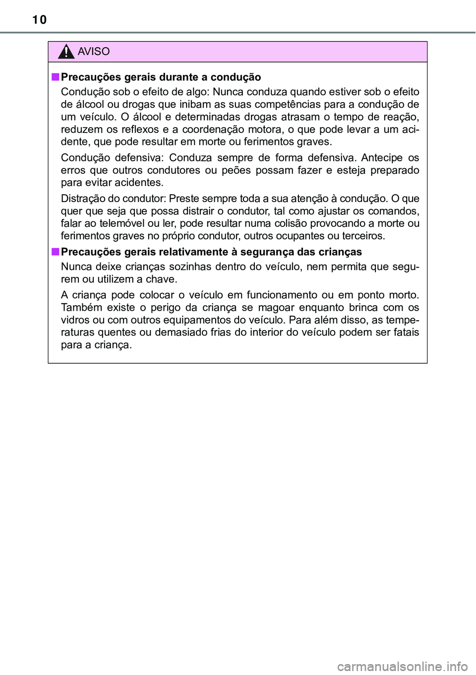 TOYOTA PRIUS PLUG-IN HYBRID 2018  Manual de utilização (in Portuguese) 10
AV I S O
nPrecauções gerais durante a condução
Condução sob o efeito de algo: Nunca conduza quando estiver sob o efeito
de álcool ou drogas que inibam as suas competências para a condução