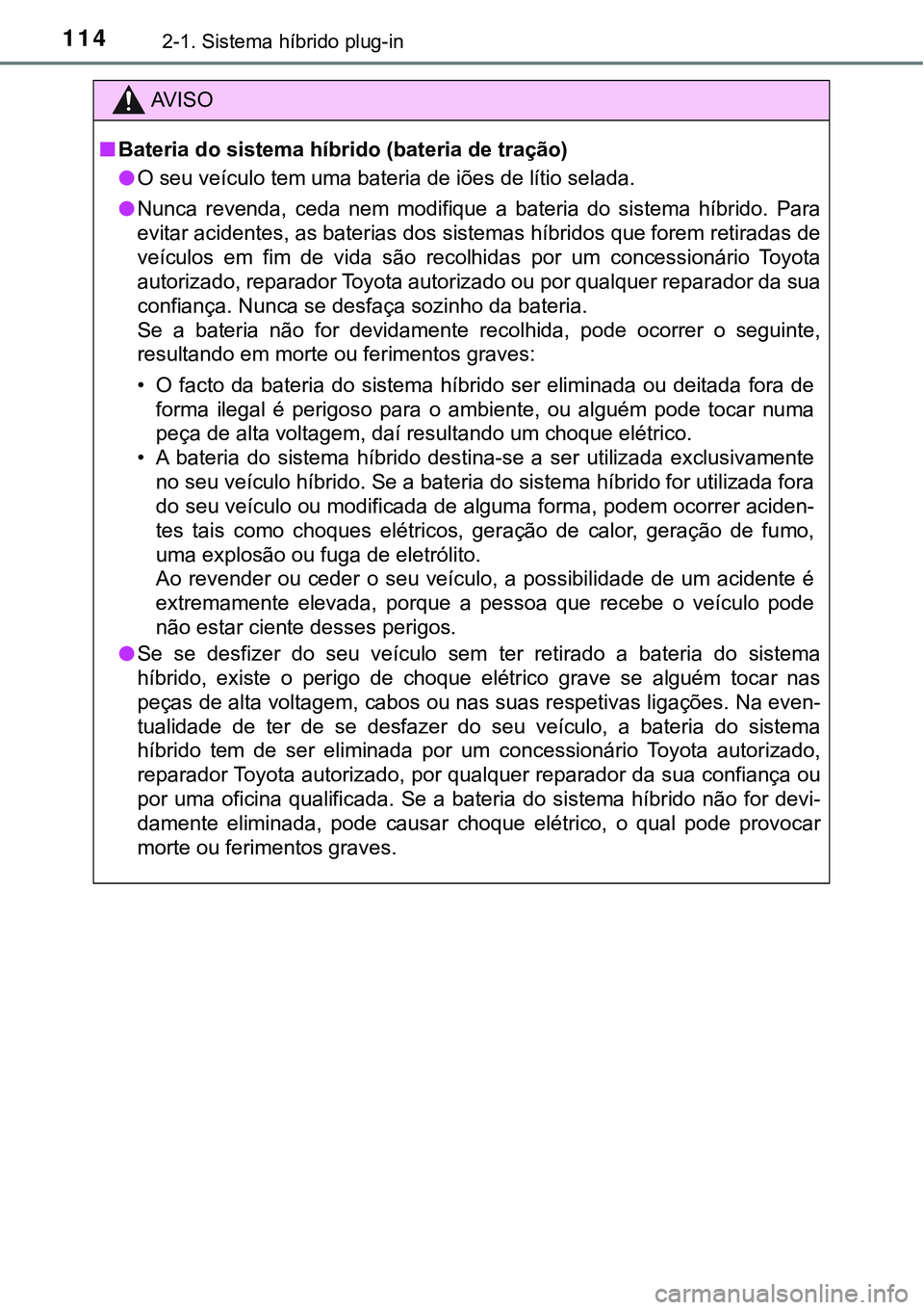 TOYOTA PRIUS PLUG-IN HYBRID 2018  Manual de utilização (in Portuguese) 1142-1. Sistema híbrido plug-in
AV I S O
nBateria do sistema híbrido (bateria de tração)
lO seu veículo tem uma bateria de iões de lítio selada.
lNunca  revenda,  ceda  nem  modifique  a  bater