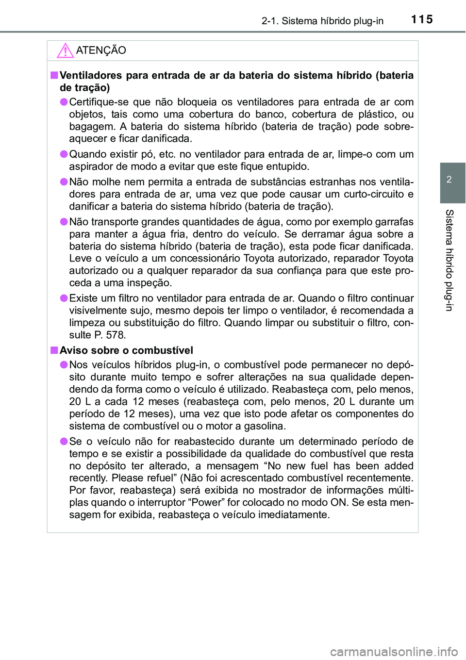 TOYOTA PRIUS PLUG-IN HYBRID 2018  Manual de utilização (in Portuguese) 1152-1. Sistema híbrido plug-in
2
Sistema híbrido plug-in
ATENÇÃO
nVentiladores  para  entrada  de  ar  da  bateria  do  sistema  híbrido  (bateria
de tração)
lCertifique-se  que  não  bloquei