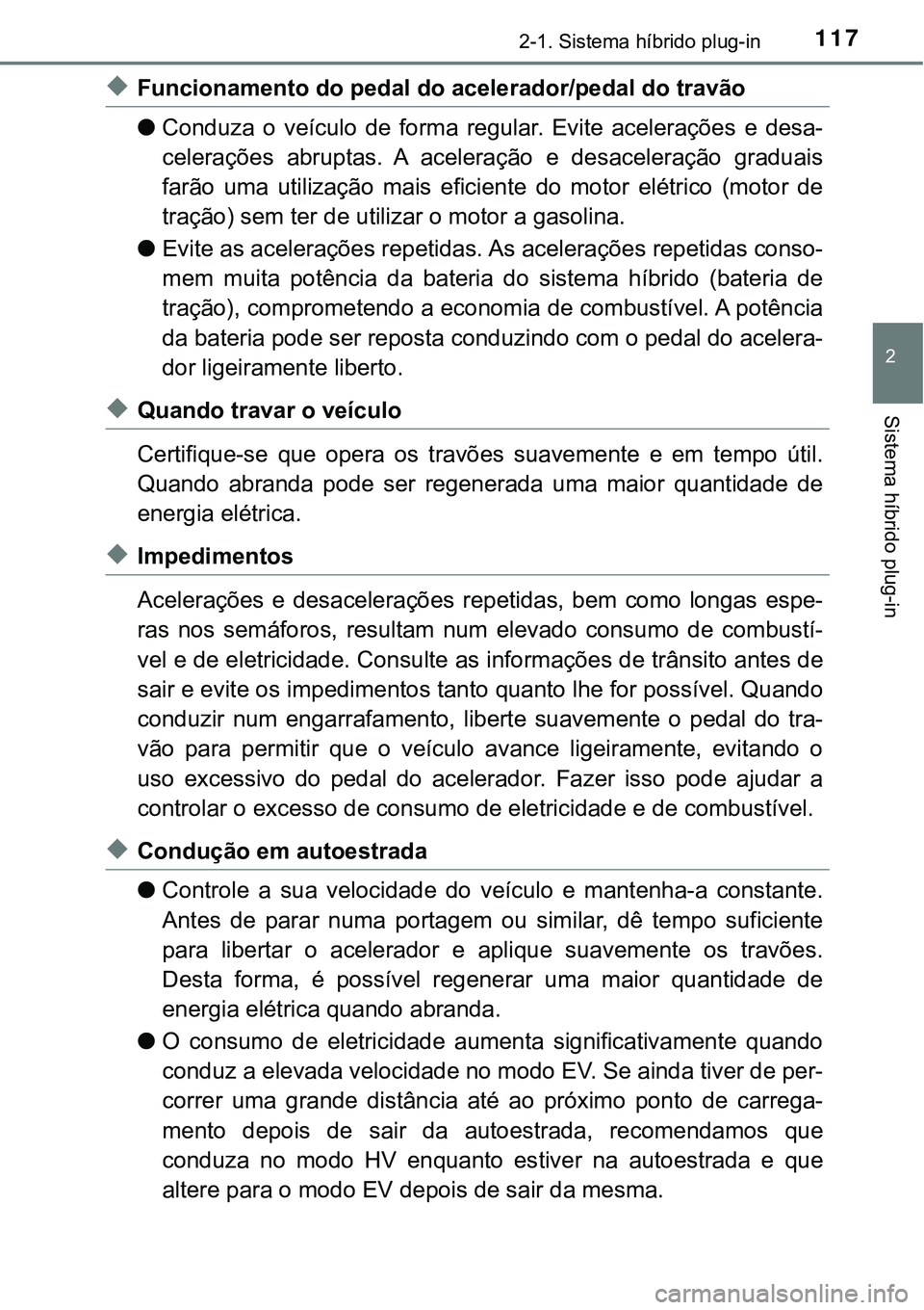 TOYOTA PRIUS PLUG-IN HYBRID 2018  Manual de utilização (in Portuguese) 1172-1. Sistema híbrido plug-in
2
Sistema híbrido plug-in
uFuncionamento do pedal do acelerador/pedal do travão
lConduza  o  veículo  de  forma  regular.  Evite  acelerações  e  desa-
celeraçõ