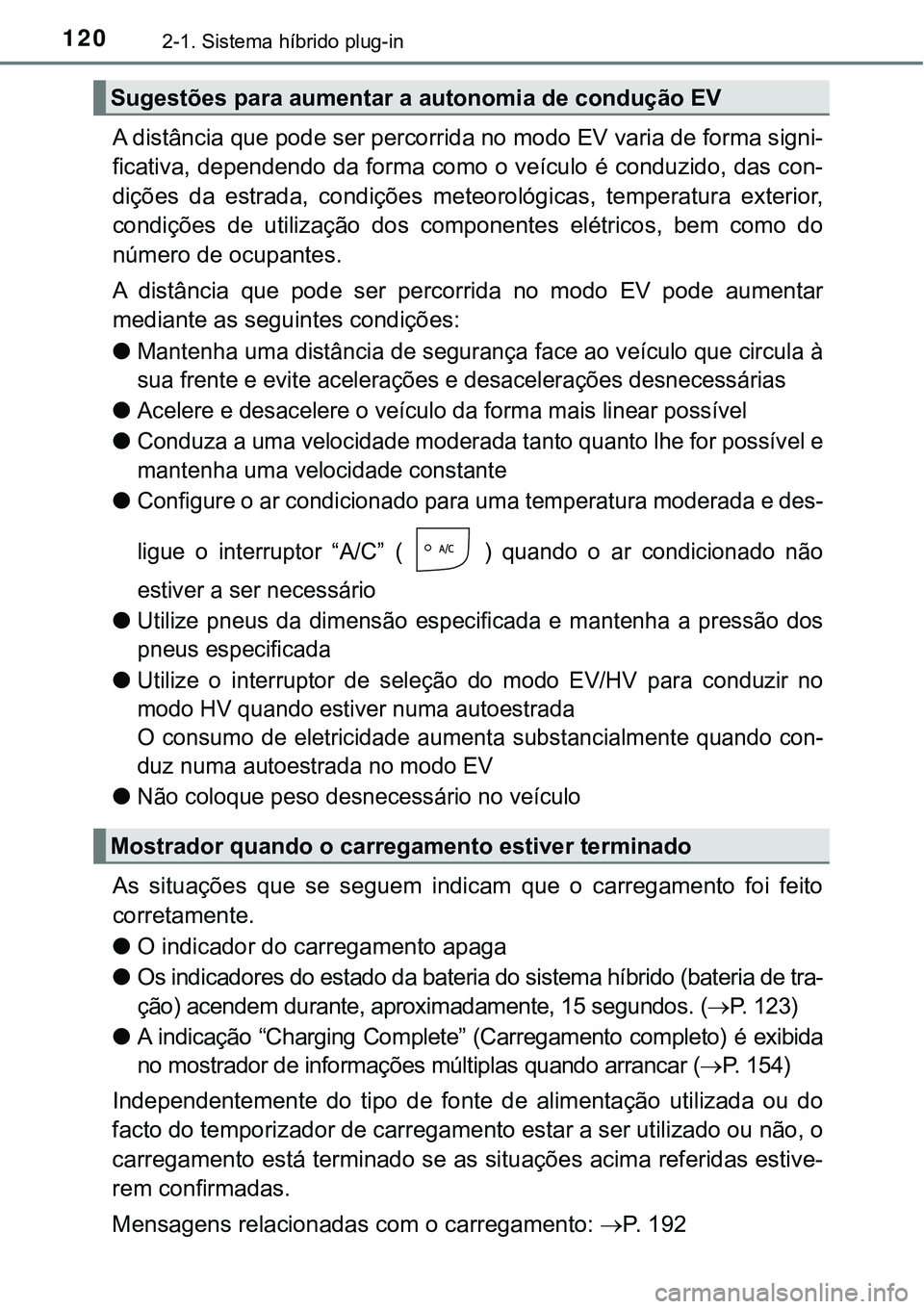 TOYOTA PRIUS PLUG-IN HYBRID 2018  Manual de utilização (in Portuguese) 1202-1. Sistema híbrido plug-in
A distância que pode ser percorrida no modo EV varia de forma signi-
ficativa, dependendo da forma como o veículo é conduzido, das con-
dições  da  estrada,  cond
