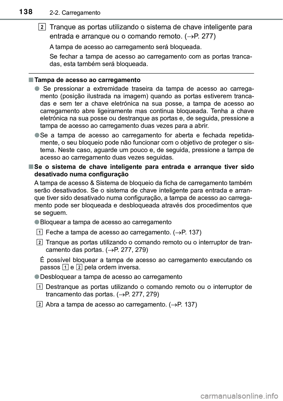 TOYOTA PRIUS PLUG-IN HYBRID 2018  Manual de utilização (in Portuguese) 1382-2. Carregamento
Tranque as portas utilizando o sistema de chave inteligente para
entrada e arranque ou o comando remoto. (P. 277)
A tampa de acesso ao carregamento será bloqueada.
Se  fechar 