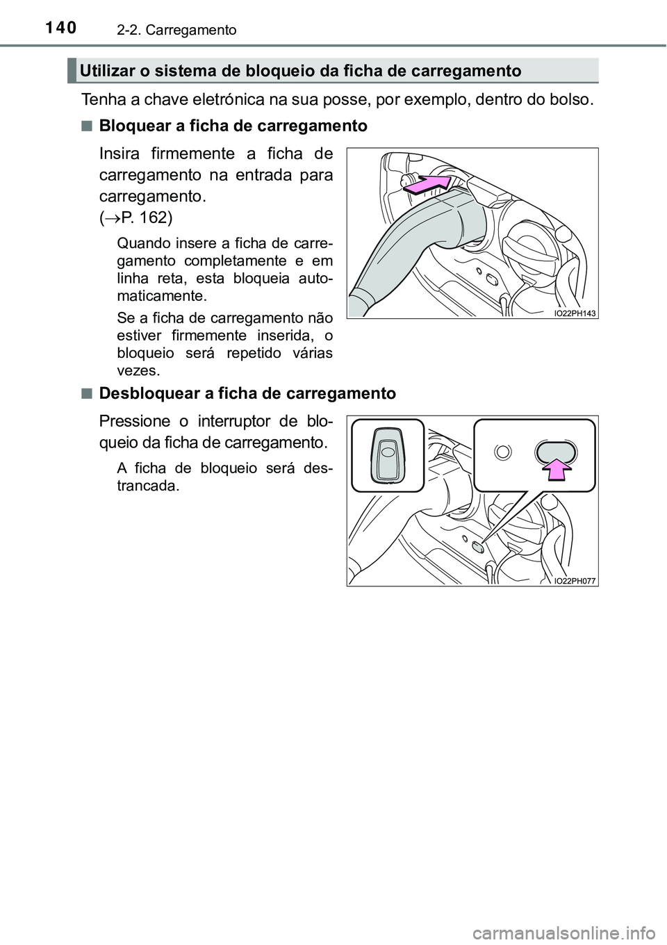 TOYOTA PRIUS PLUG-IN HYBRID 2018  Manual de utilização (in Portuguese) 1402-2. Carregamento
Tenha a chave eletrónica na sua posse, por exemplo, dentro do bolso.
nBloquear a ficha de carregamento
Insira  firmemente  a  ficha  de
carregamento  na  entrada  para
carregamen