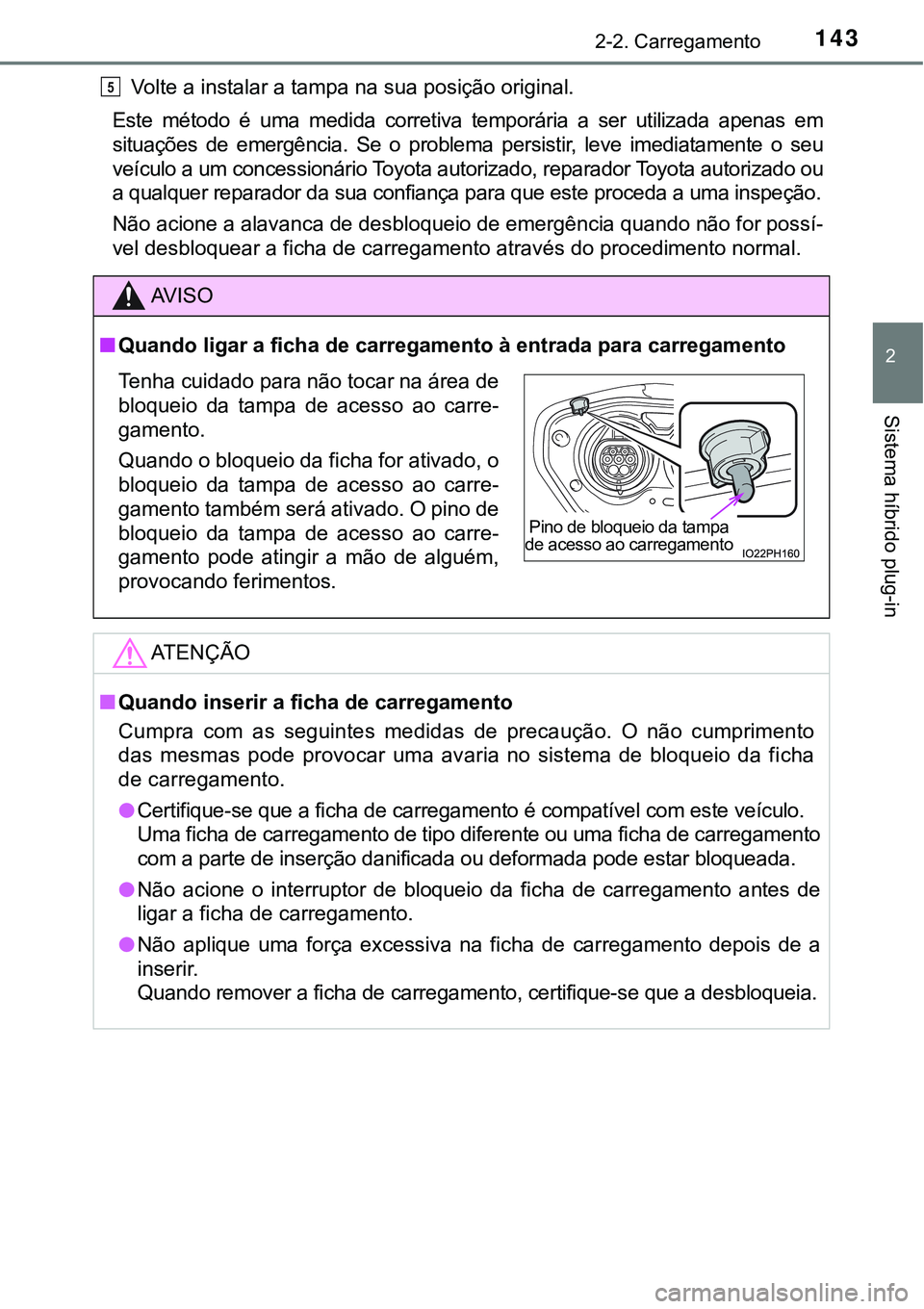 TOYOTA PRIUS PLUG-IN HYBRID 2018  Manual de utilização (in Portuguese) 1432-2. Carregamento
2
Sistema híbrido plug-in
Volte a instalar a tampa na sua posição original.
Este  método  é  uma  medida  corretiva  temporária  a  ser  utilizada  apenas  em
situações  d