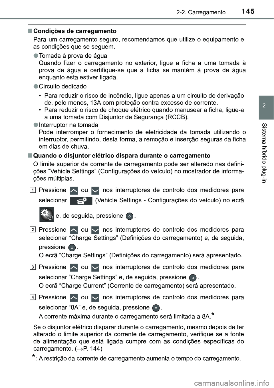 TOYOTA PRIUS PLUG-IN HYBRID 2018  Manual de utilização (in Portuguese) 1452-2. Carregamento
2
Sistema híbrido plug-in
nCondições de carregamento
Para  um  carregamento  seguro,  recomendamos  que  utilize  o  equipamento  e
as condições que se seguem.
lTomada à pro