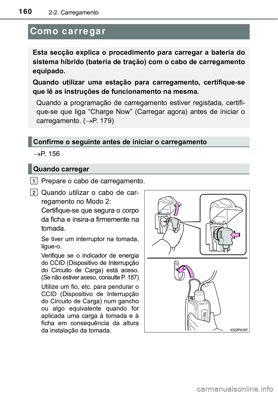 TOYOTA PRIUS PLUG-IN HYBRID 2018  Manual de utilização (in Portuguese) 1602-2. Carregamento
Como carregar
P.   1 5 6
Prepare o cabo de carregamento.
Quando  utilizar  o  cabo  de  car-
regamento no Modo 2:
Certifique-se que segura o corpo
da ficha e insira-a firmement