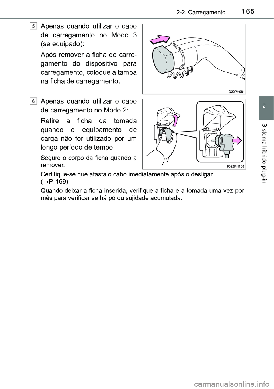 TOYOTA PRIUS PLUG-IN HYBRID 2018  Manual de utilização (in Portuguese) 1652-2. Carregamento
2
Sistema híbrido plug-in
Apenas  quando  utilizar  o  cabo
de  carregamento  no  Modo  3
(se equipado):
Após  remover  a  ficha  de  carre-
gamento  do  dispositivo  para
carre