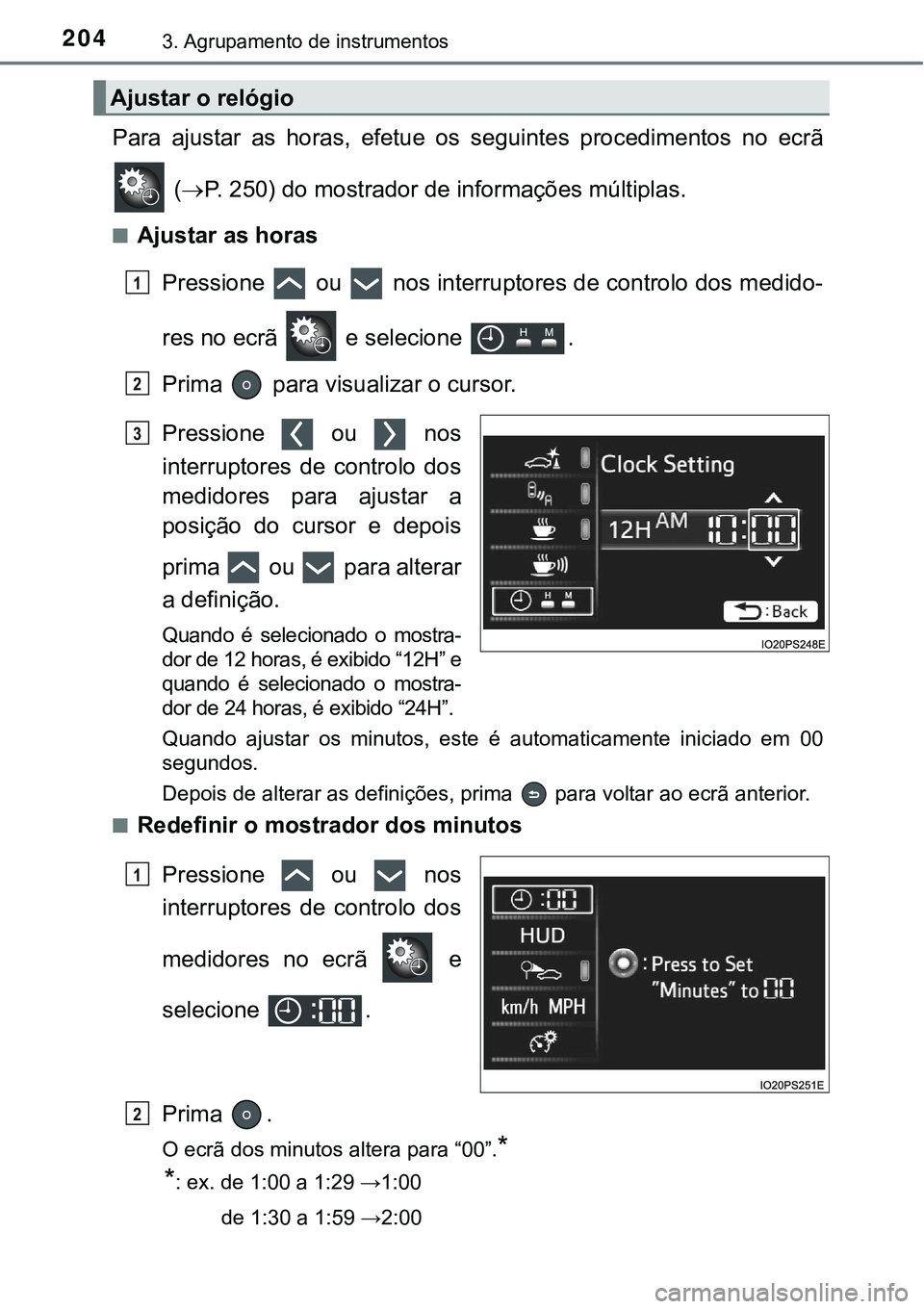 TOYOTA PRIUS PLUG-IN HYBRID 2018 Manual de utilização (in Portuguese) 2043. Agrupamento de instrumentos
Para ajustar as horas, efetue os seguintes procedimentos no ecrã
(P. 250) do mostrador de informações múltiplas.
nAjustar as horas
Pressione ou n TOYOTA PRIUS PLUG-IN HYBRID 2018 Manual de utilização (in Portuguese) 2043. Agrupamento de instrumentos
Para ajustar as horas, efetue os seguintes procedimentos no ecrã
(P. 250) do mostrador de informações múltiplas.
nAjustar as horas
Pressione ou n