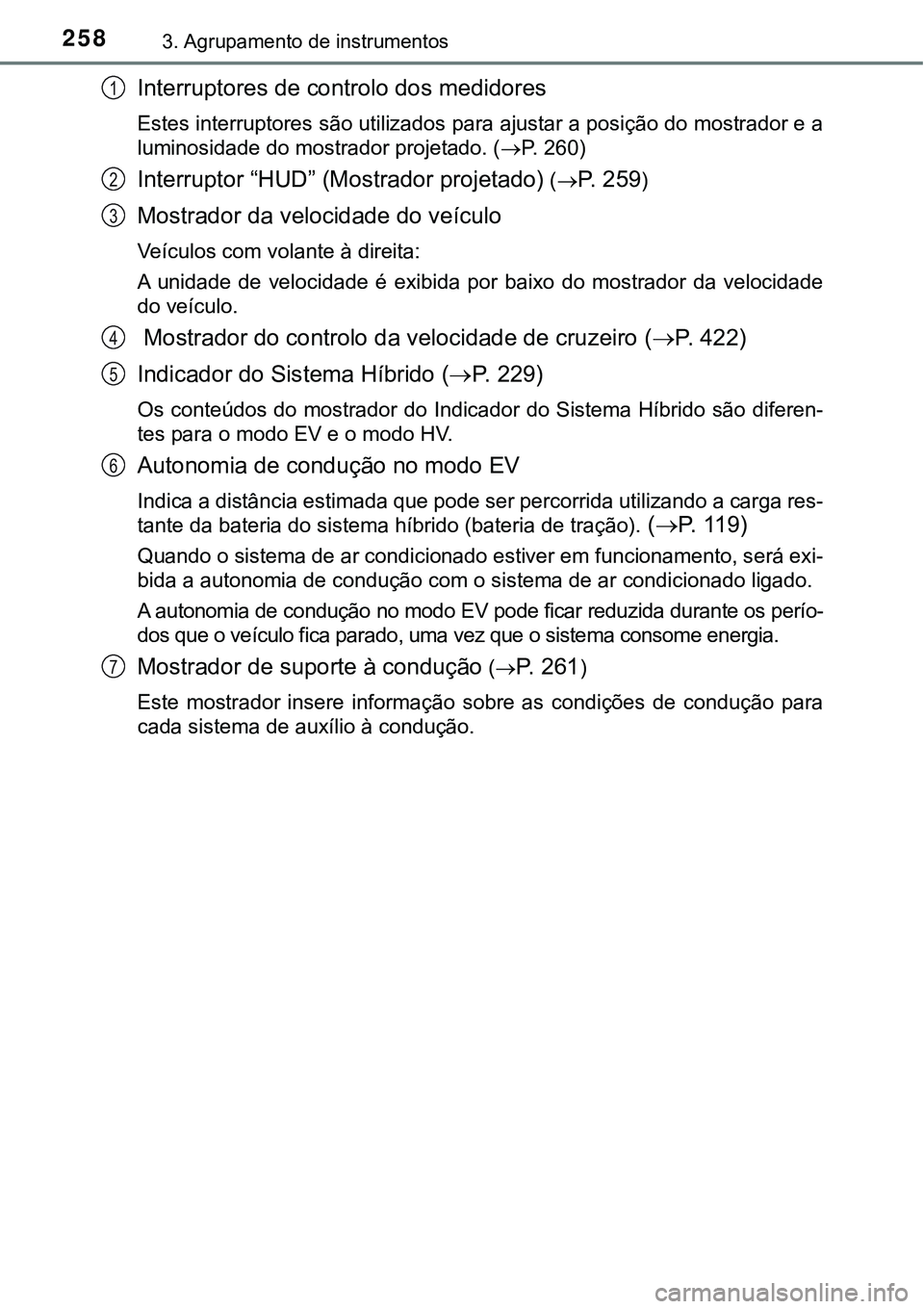 TOYOTA PRIUS PLUG-IN HYBRID 2018  Manual de utilização (in Portuguese) 2583. Agrupamento de instrumentos
Interruptores de controlo dos medidores
Estes interruptores são utilizados para ajustar a posição do mostrador e a
luminosidade do mostrador projetado. (P. 260)