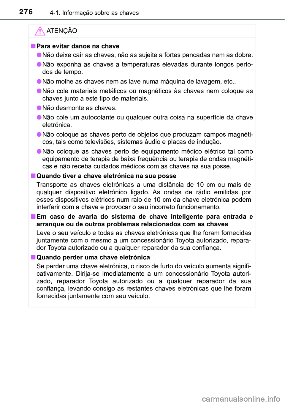 TOYOTA PRIUS PLUG-IN HYBRID 2018  Manual de utilização (in Portuguese) 2764-1. Informação sobre as chaves
ATENÇÃO
nPara evitar danos na chave
lNão deixe cair as chaves, não as sujeite a fortes pancadas nem as dobre.
lNão  exponha  as  chaves  a  temperaturas  elev
