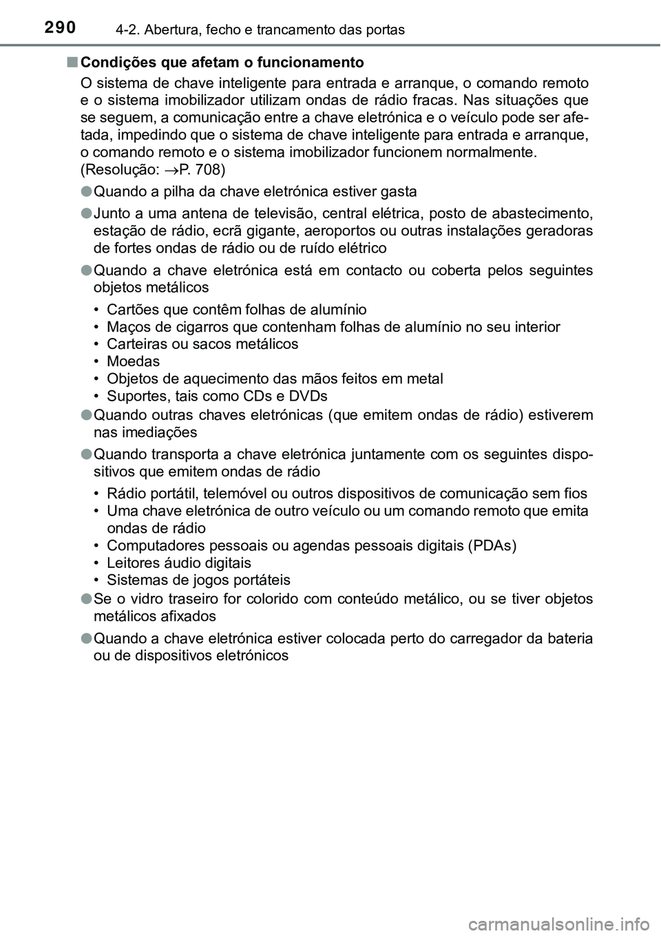 TOYOTA PRIUS PLUG-IN HYBRID 2018  Manual de utilização (in Portuguese) 2904-2. Abertura, fecho e trancamento das portas
nCondições que afetam o funcionamento
O sistema de chave inteligente para entrada e arranque, o comando remoto
e  o  sistema  imobilizador  utilizam 