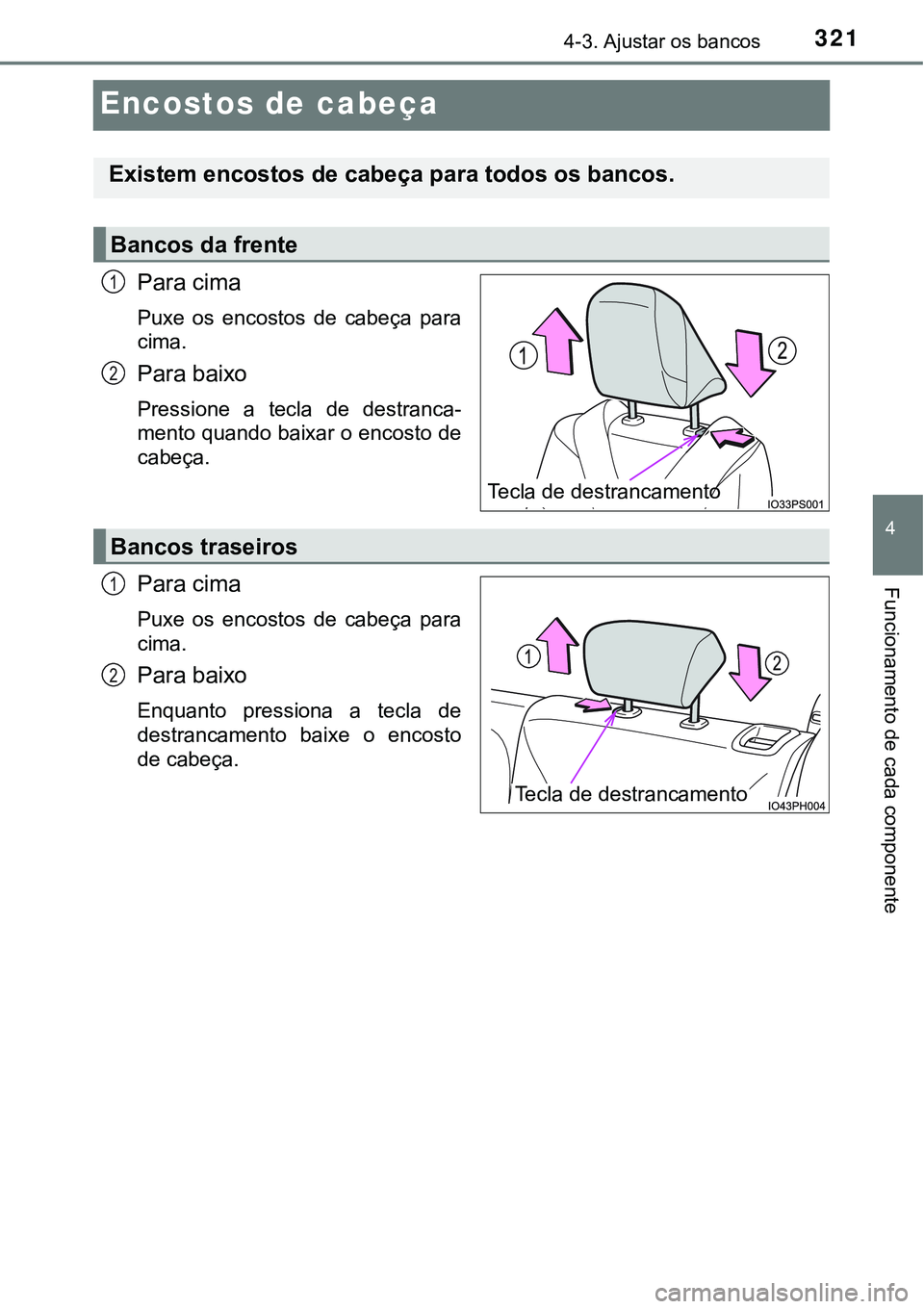 TOYOTA PRIUS PLUG-IN HYBRID 2018 Manual de utilização (in Portuguese) 3214-3. Ajustar os bancos
4
Funcionamento de cada componente
Encostos de cabeça
Para cima
Puxe os encostos de cabeça para
cima.
Para baixo
Pressione a tecla de destranca-
mento quando baixa TOYOTA PRIUS PLUG-IN HYBRID 2018 Manual de utilização (in Portuguese) 3214-3. Ajustar os bancos
4
Funcionamento de cada componente
Encostos de cabeça
Para cima
Puxe os encostos de cabeça para
cima.
Para baixo
Pressione a tecla de destranca-
mento quando baixa