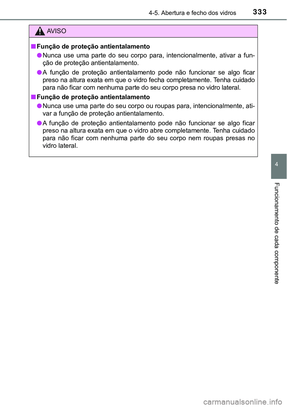 TOYOTA PRIUS PLUG-IN HYBRID 2018  Manual de utilização (in Portuguese) 3334-5. Abertura e fecho dos vidros
4
Funcionamento de cada componente
AV I S O
nFunção de proteção antientalamento
lNunca  use  uma  parte  do  seu  corpo  para,  intencionalmente,  ativar  a  fu