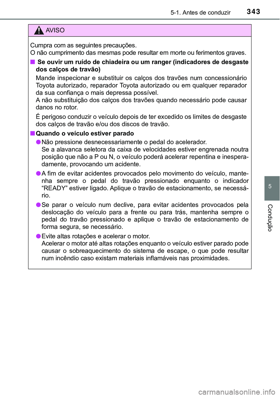 TOYOTA PRIUS PLUG-IN HYBRID 2018 Manual de utilização (in Portuguese) 3435-1. Antes de conduzir
5
Condução
AV I S O
Cumpra com as seguintes precauções.
O não cumprimento das mesmas pode resultar em morte ou ferimentos graves.
n Se ouvir um ruído de chiadeira ou um TOYOTA PRIUS PLUG-IN HYBRID 2018 Manual de utilização (in Portuguese) 3435-1. Antes de conduzir
5
Condução
AV I S O
Cumpra com as seguintes precauções.
O não cumprimento das mesmas pode resultar em morte ou ferimentos graves.
n Se ouvir um ruído de chiadeira ou um