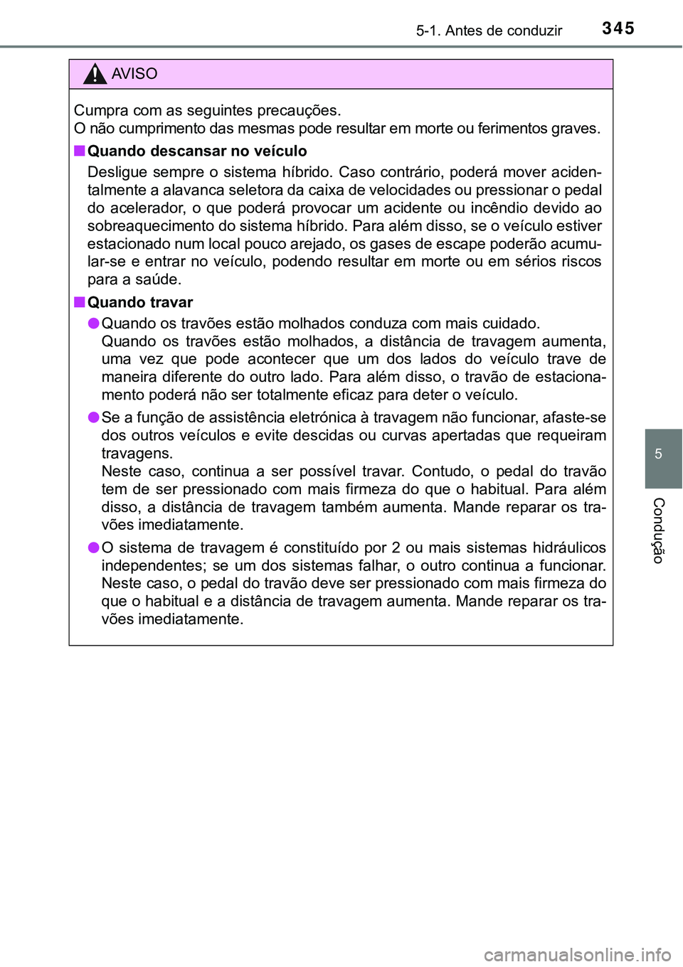 TOYOTA PRIUS PLUG-IN HYBRID 2018 Manual de utilização (in Portuguese) 3455-1. Antes de conduzir
5
Condução
AV I S O
Cumpra com as seguintes precauções.
O não cumprimento das mesmas pode resultar em morte ou ferimentos graves.
nQuando descansar no veículo
Desligue TOYOTA PRIUS PLUG-IN HYBRID 2018 Manual de utilização (in Portuguese) 3455-1. Antes de conduzir
5
Condução
AV I S O
Cumpra com as seguintes precauções.
O não cumprimento das mesmas pode resultar em morte ou ferimentos graves.
nQuando descansar no veículo
Desligue