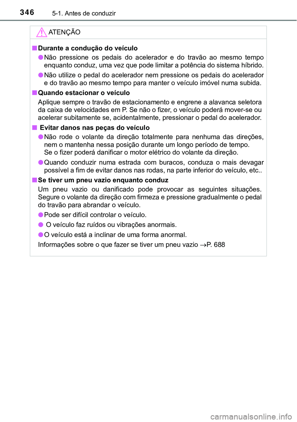 TOYOTA PRIUS PLUG-IN HYBRID 2018 Manual de utilização (in Portuguese) 3465-1. Antes de conduzir
ATENÇÃO
nDurante a condução do veículo
lNão pressione os pedais do acelerador e do travão ao mesmo tempo
enquanto conduz, uma vez que pode limitar a potênc TOYOTA PRIUS PLUG-IN HYBRID 2018 Manual de utilização (in Portuguese) 3465-1. Antes de conduzir
ATENÇÃO
nDurante a condução do veículo
lNão pressione os pedais do acelerador e do travão ao mesmo tempo
enquanto conduz, uma vez que pode limitar a potênc