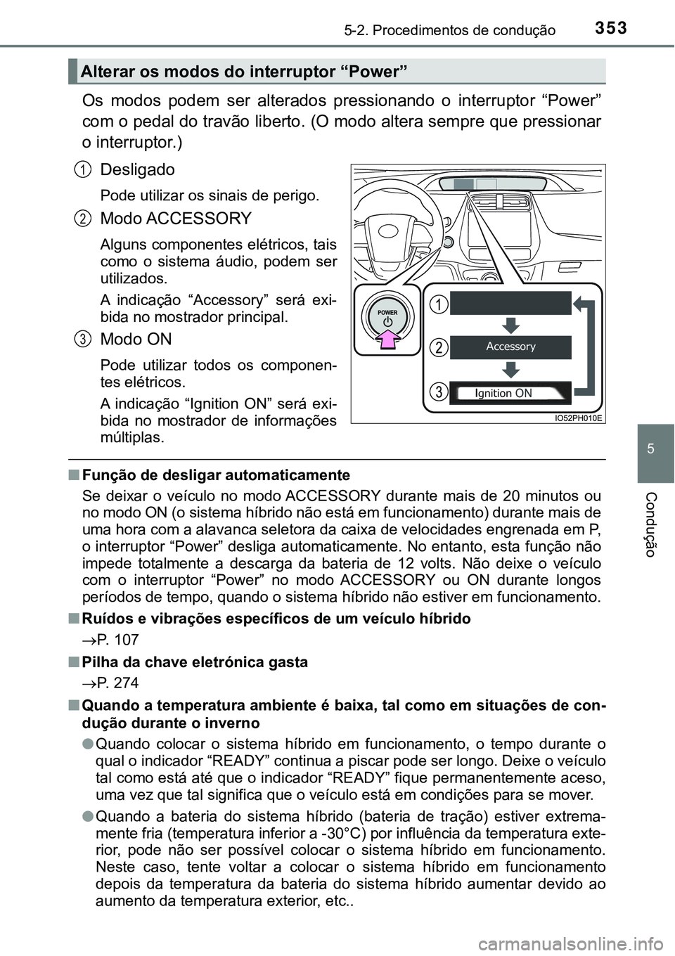TOYOTA PRIUS PLUG-IN HYBRID 2018 Manual de utilização (in Portuguese) 3535-2. Procedimentos de condução
5
Condução
Os modos podem ser alterados pressionando o interruptor “Power”
com o pedal do travão liberto. (O modo altera sempre que pressionar
o inte TOYOTA PRIUS PLUG-IN HYBRID 2018 Manual de utilização (in Portuguese) 3535-2. Procedimentos de condução
5
Condução
Os modos podem ser alterados pressionando o interruptor “Power”
com o pedal do travão liberto. (O modo altera sempre que pressionar
o inte