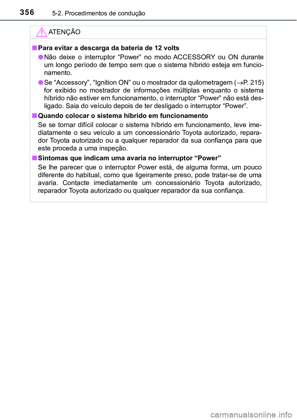 TOYOTA PRIUS PLUG-IN HYBRID 2018 Manual de utilização (in Portuguese) 3565-2. Procedimentos de condução
ATENÇÃO
nPara evitar a descarga da bateria de 12 volts
lNão deixe o interruptor “Power” no modo ACCESSORY ou ON durante
um longo período de te TOYOTA PRIUS PLUG-IN HYBRID 2018 Manual de utilização (in Portuguese) 3565-2. Procedimentos de condução
ATENÇÃO
nPara evitar a descarga da bateria de 12 volts
lNão deixe o interruptor “Power” no modo ACCESSORY ou ON durante
um longo período de te