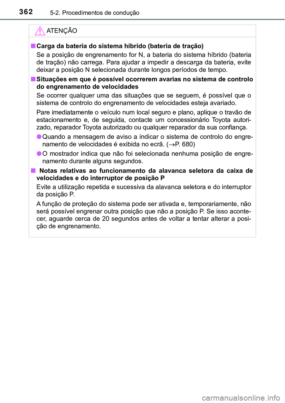 TOYOTA PRIUS PLUG-IN HYBRID 2018 Manual de utilização (in Portuguese) 3625-2. Procedimentos de condução
ATENÇÃO
nCarga da bateria do sistema híbrido (bateria de tração)
Se a posição de engrenamento for N, a bateria do sistema híbrido (bateria
de tração) não TOYOTA PRIUS PLUG-IN HYBRID 2018 Manual de utilização (in Portuguese) 3625-2. Procedimentos de condução
ATENÇÃO
nCarga da bateria do sistema híbrido (bateria de tração)
Se a posição de engrenamento for N, a bateria do sistema híbrido (bateria
de tração) não