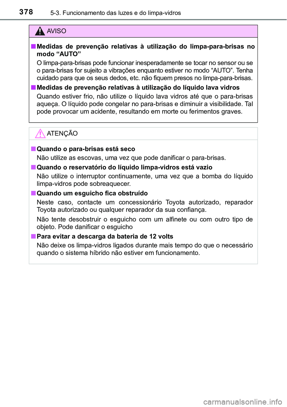 TOYOTA PRIUS PLUG-IN HYBRID 2018 Manual de utilização (in Portuguese) 3785-3. Funcionamento das luzes e do limpa-vidros
AV I S O
nMedidas de prevenção relativas à utilização do limpa-para-brisas no
modo “AUTO”
O limpa-para-brisas pode funcionar inespera TOYOTA PRIUS PLUG-IN HYBRID 2018 Manual de utilização (in Portuguese) 3785-3. Funcionamento das luzes e do limpa-vidros
AV I S O
nMedidas de prevenção relativas à utilização do limpa-para-brisas no
modo “AUTO”
O limpa-para-brisas pode funcionar inespera