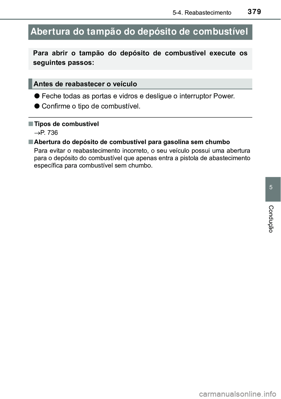 TOYOTA PRIUS PLUG-IN HYBRID 2018 Manual de utilização (in Portuguese) 3795-4. Reabastecimento
5
Condução
Aber tura do tampão do depósito de combustÃvel
lFeche todas as portas e vidros e desligue o interruptor Power.
lConfirme o tipo de combustÃvel.
nTipos de combu TOYOTA PRIUS PLUG-IN HYBRID 2018 Manual de utilização (in Portuguese) 3795-4. Reabastecimento
5
Condução
Aber tura do tampão do depósito de combustÃvel
lFeche todas as portas e vidros e desligue o interruptor Power.
lConfirme o tipo de combustÃvel.
nTipos de combu