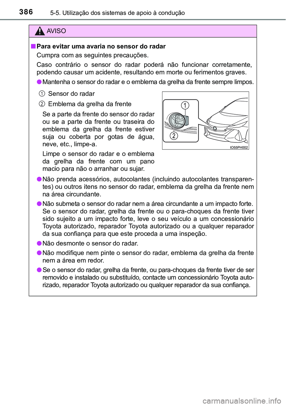TOYOTA PRIUS PLUG-IN HYBRID 2018 Manual de utilização (in Portuguese) 3865-5. Utilização dos sistemas de apoio à condução
AV I S O
nPara evitar uma avaria no sensor do radar
Cumpra com as seguintes precauções.
Caso contrário o sensor do radar poderá não TOYOTA PRIUS PLUG-IN HYBRID 2018 Manual de utilização (in Portuguese) 3865-5. Utilização dos sistemas de apoio à condução
AV I S O
nPara evitar uma avaria no sensor do radar
Cumpra com as seguintes precauções.
Caso contrário o sensor do radar poderá não
