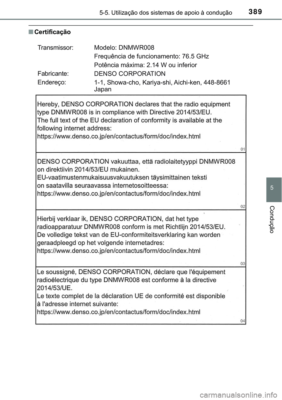 TOYOTA PRIUS PLUG-IN HYBRID 2018 Manual de utilização (in Portuguese) 3895-5. Utilização dos sistemas de apoio à condução
5
Condução
nCertificação
Transmissor:
Fabricante:
Endereço:Modelo: DNMWR008
Frequência de funcionamento: 76.5 GHz
Potência máxima: 2.1 TOYOTA PRIUS PLUG-IN HYBRID 2018 Manual de utilização (in Portuguese) 3895-5. Utilização dos sistemas de apoio à condução
5
Condução
nCertificação
Transmissor:
Fabricante:
Endereço:Modelo: DNMWR008
Frequência de funcionamento: 76.5 GHz
Potência máxima: 2.1