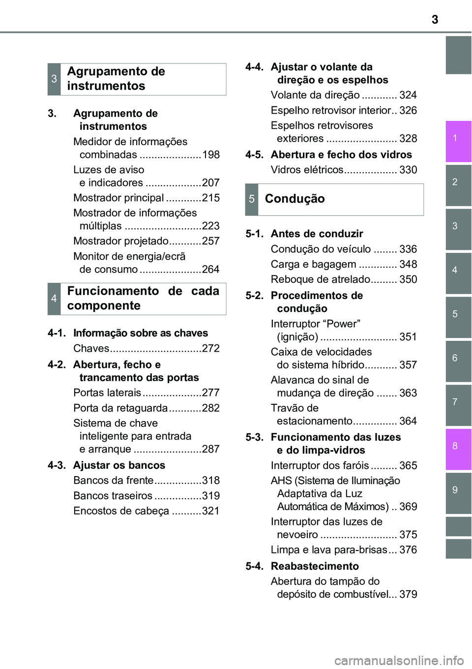 TOYOTA PRIUS PLUG-IN HYBRID 2018  Manual de utilização (in Portuguese) 3
1
9 8
7
6
5
4 2
3
3. Agrupamento de 
instrumentos
Medidor de informações 
combinadas .....................198
Luzes de aviso 
e indicadores ...................207
Mostrador principal ............2