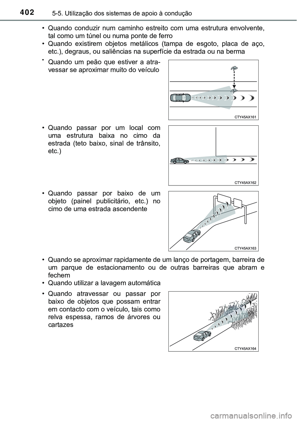 TOYOTA PRIUS PLUG-IN HYBRID 2018 Manual de utilização (in Portuguese) 4025-5. Utilização dos sistemas de apoio à condução
• Quando conduzir num caminho estreito com uma estrutura envolvente,
tal como um túnel ou numa ponte de ferro
• Quando existirem TOYOTA PRIUS PLUG-IN HYBRID 2018 Manual de utilização (in Portuguese) 4025-5. Utilização dos sistemas de apoio à condução
• Quando conduzir num caminho estreito com uma estrutura envolvente,
tal como um túnel ou numa ponte de ferro
• Quando existirem