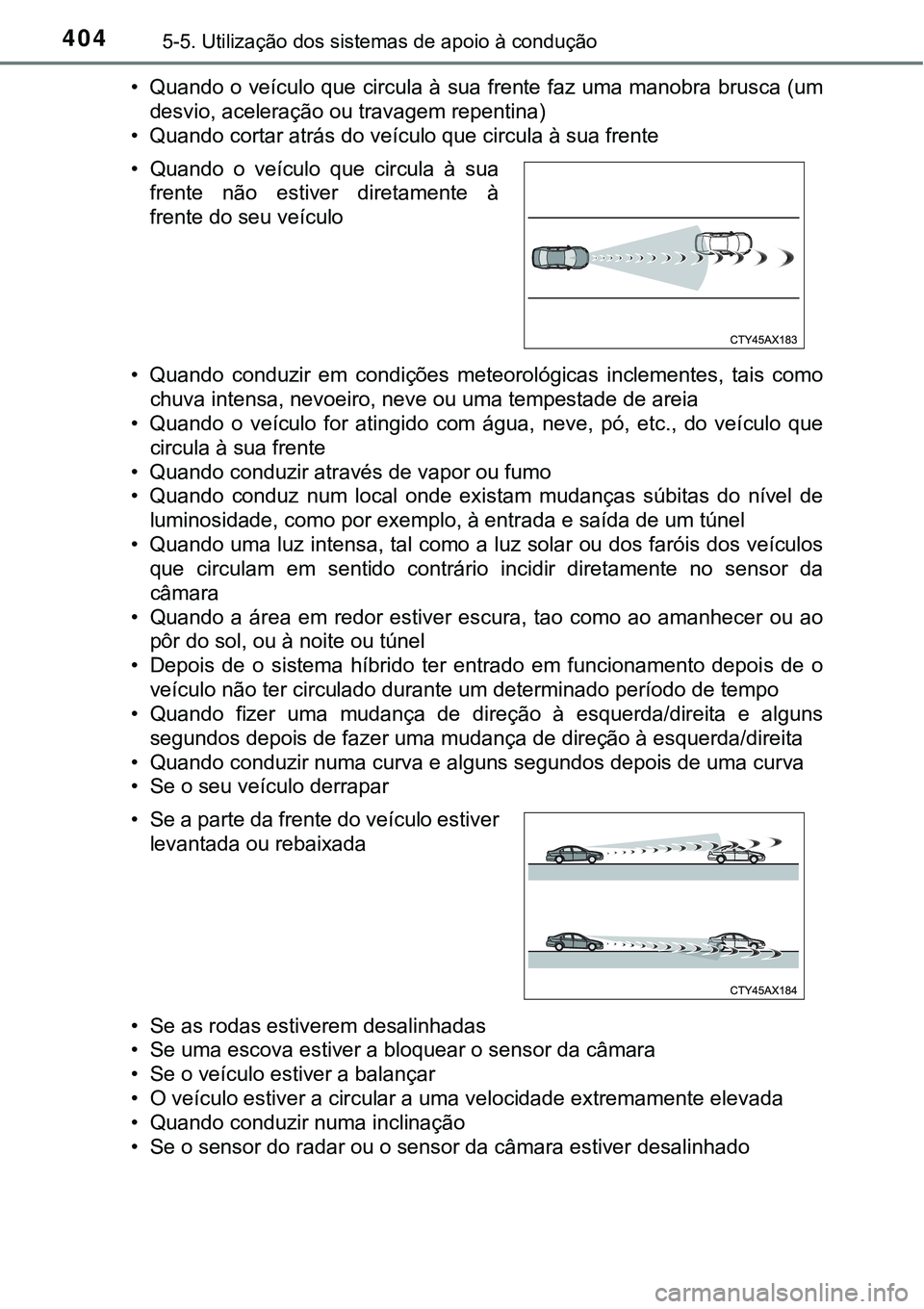 TOYOTA PRIUS PLUG-IN HYBRID 2018 Manual de utilização (in Portuguese) 4045-5. Utilização dos sistemas de apoio à condução
• Quando o veículo que circula à sua frente faz uma manobra brusca (um
desvio, aceleração ou travagem repentina)
• Quando cortar atrás TOYOTA PRIUS PLUG-IN HYBRID 2018 Manual de utilização (in Portuguese) 4045-5. Utilização dos sistemas de apoio à condução
• Quando o veículo que circula à sua frente faz uma manobra brusca (um
desvio, aceleração ou travagem repentina)
• Quando cortar atrás