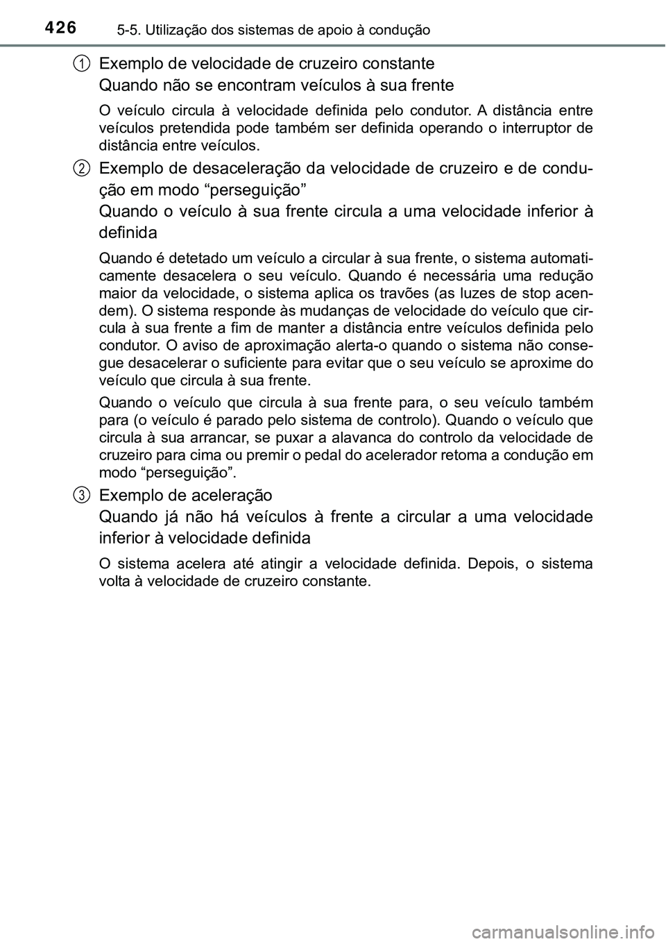 TOYOTA PRIUS PLUG-IN HYBRID 2018 Manual de utilização (in Portuguese) 4265-5. Utilização dos sistemas de apoio à condução
Exemplo de velocidade de cruzeiro constante
Quando não se encontram veículos à sua frente
O veículo circula à velocidade definida pe TOYOTA PRIUS PLUG-IN HYBRID 2018 Manual de utilização (in Portuguese) 4265-5. Utilização dos sistemas de apoio à condução
Exemplo de velocidade de cruzeiro constante
Quando não se encontram veículos à sua frente
O veículo circula à velocidade definida pe
