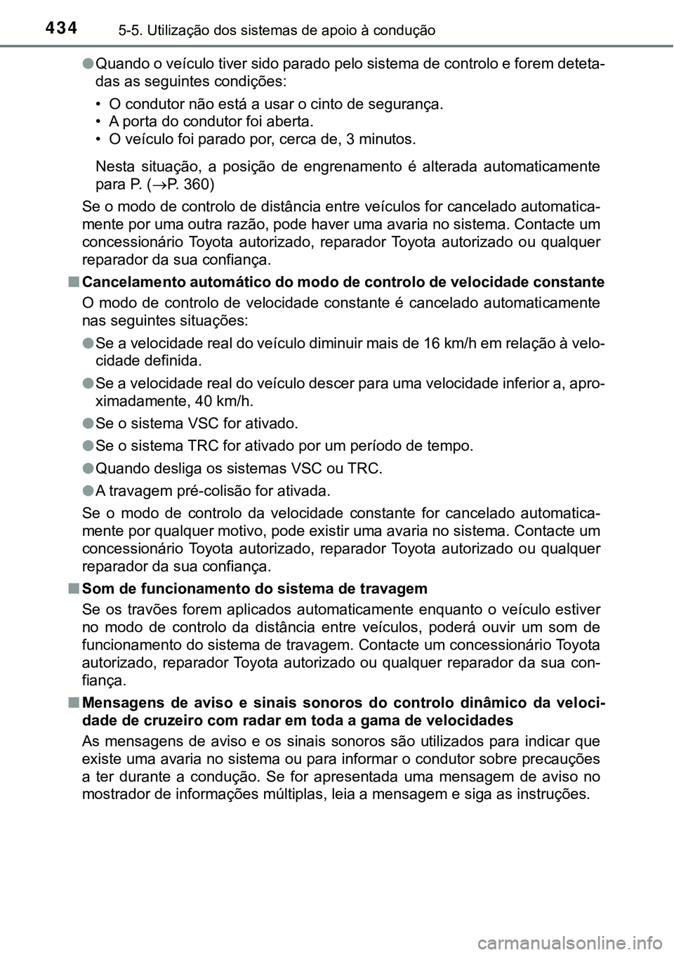 TOYOTA PRIUS PLUG-IN HYBRID 2018 Manual de utilização (in Portuguese) 4345-5. Utilização dos sistemas de apoio à condução
lQuando o veículo tiver sido parado pelo sistema de controlo e forem deteta-
das as seguintes condições:
• O condutor não está a usar o TOYOTA PRIUS PLUG-IN HYBRID 2018 Manual de utilização (in Portuguese) 4345-5. Utilização dos sistemas de apoio à condução
lQuando o veículo tiver sido parado pelo sistema de controlo e forem deteta-
das as seguintes condições:
• O condutor não está a usar o