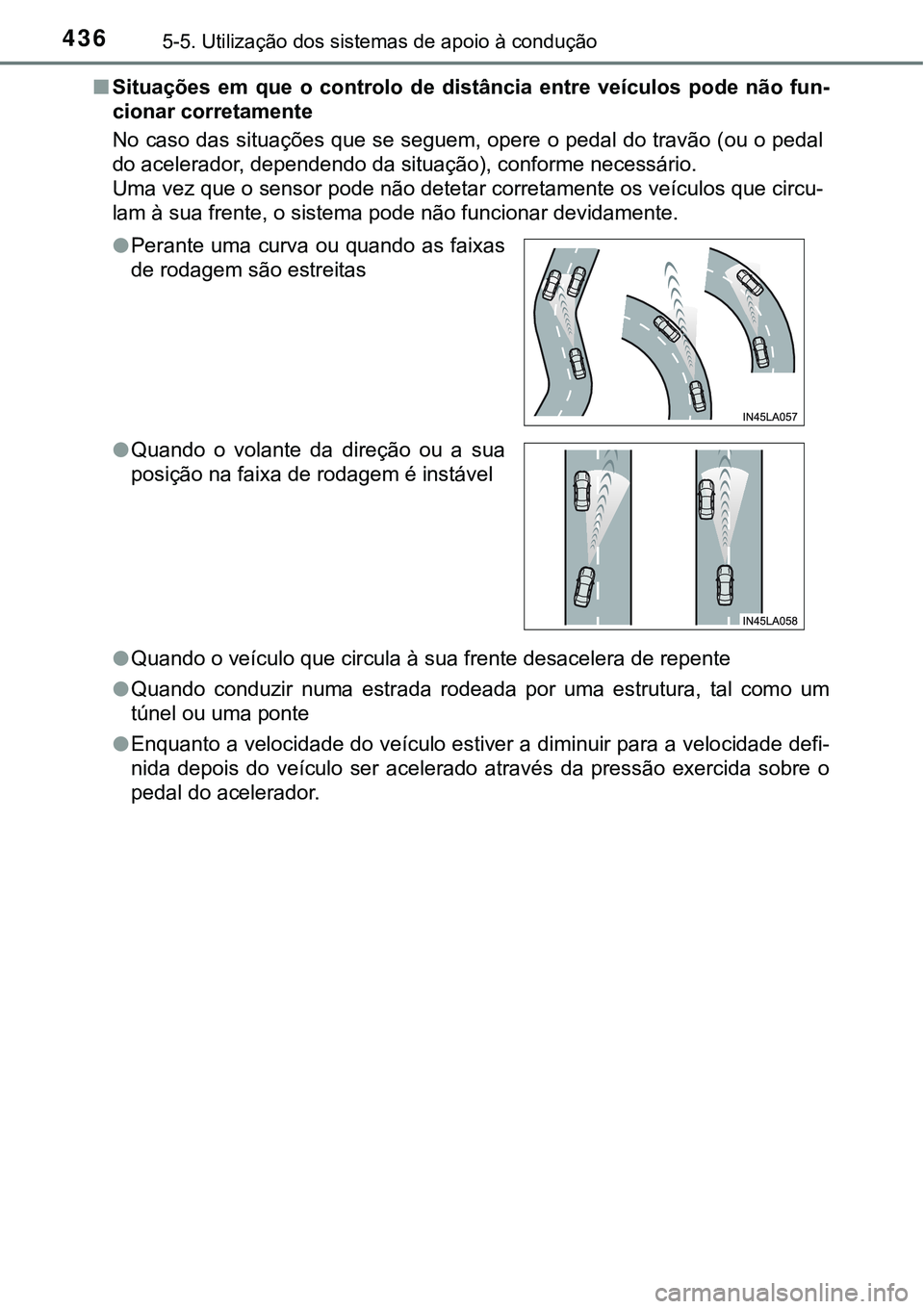 TOYOTA PRIUS PLUG-IN HYBRID 2018 Manual de utilização (in Portuguese) 4365-5. Utilização dos sistemas de apoio à condução
nSituações em que o controlo de distância entre veículos pode não fun-
cionar corretamente
No caso das situações que se segue TOYOTA PRIUS PLUG-IN HYBRID 2018 Manual de utilização (in Portuguese) 4365-5. Utilização dos sistemas de apoio à condução
nSituações em que o controlo de distância entre veículos pode não fun-
cionar corretamente
No caso das situações que se segue