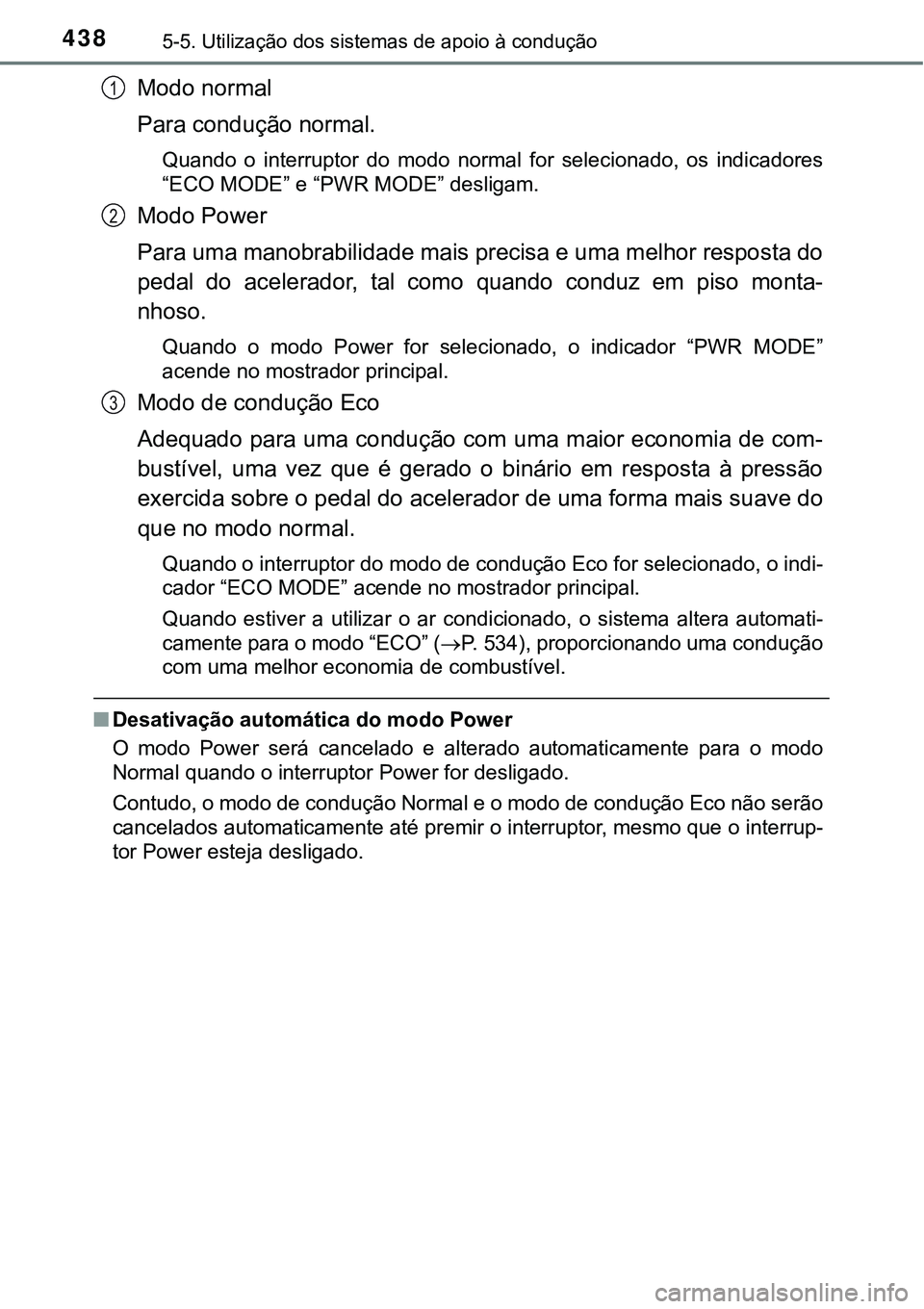 TOYOTA PRIUS PLUG-IN HYBRID 2018 Manual de utilização (in Portuguese) 4385-5. Utilização dos sistemas de apoio à condução
Modo normal
Para condução normal.
Quando o interruptor do modo normal for selecionado, os indicadores
“ECO MODE” e “PWR MODE TOYOTA PRIUS PLUG-IN HYBRID 2018 Manual de utilização (in Portuguese) 4385-5. Utilização dos sistemas de apoio à condução
Modo normal
Para condução normal.
Quando o interruptor do modo normal for selecionado, os indicadores
“ECO MODE” e “PWR MODE