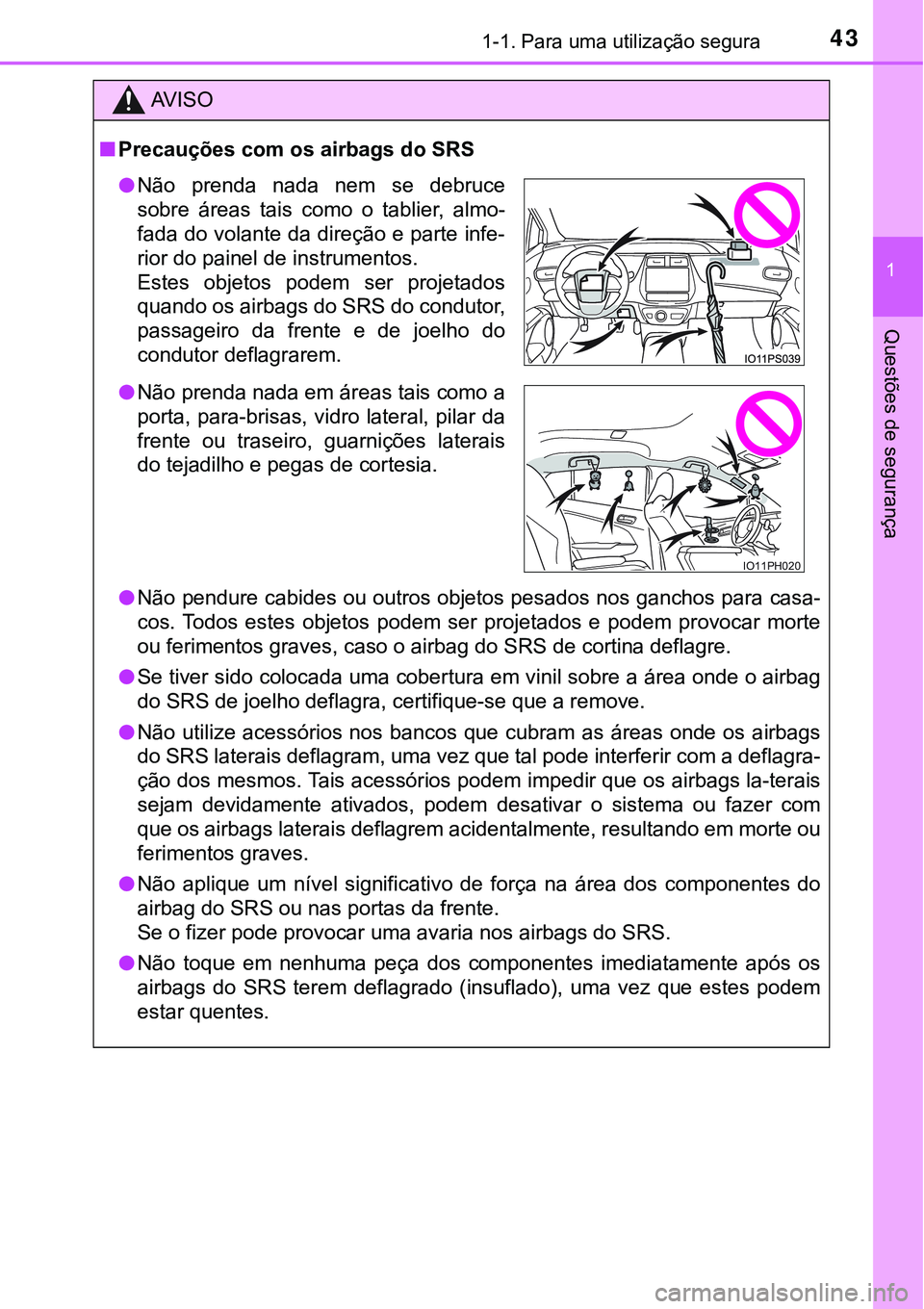 TOYOTA PRIUS PLUG-IN HYBRID 2018  Manual de utilização (in Portuguese) 431-1. Para uma utilização segura
1
Questões de segurança
AV I S O
nPrecauções com os airbags do SRS
lNão pendure cabides ou outros objetos pesados nos ganchos para casa-
cos.  Todos  estes  ob