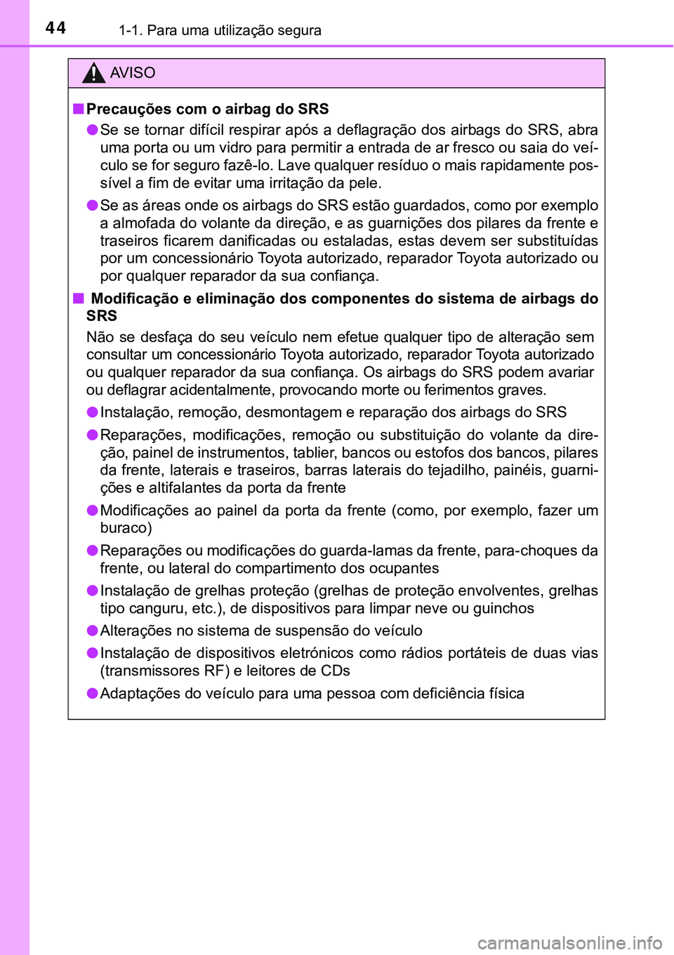 TOYOTA PRIUS PLUG-IN HYBRID 2018  Manual de utilização (in Portuguese) 441-1. Para uma utilização segura 
AV I S O
nPrecauções com o airbag do SRS 
lSe se tornar  difícil respirar após  a deflagração  dos airbags  do SRS, abra
uma porta ou um vidro para permitir 