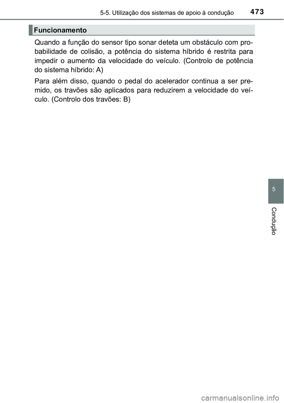 TOYOTA PRIUS PLUG-IN HYBRID 2018 Manual de utilização (in Portuguese) 4735-5. Utilização dos sistemas de apoio à condução
5
Condução
Quando a função do sensor tipo sonar deteta um obstáculo com pro-
babilidade de colisão, a potência do sistema híbrido TOYOTA PRIUS PLUG-IN HYBRID 2018 Manual de utilização (in Portuguese) 4735-5. Utilização dos sistemas de apoio à condução
5
Condução
Quando a função do sensor tipo sonar deteta um obstáculo com pro-
babilidade de colisão, a potência do sistema híbrido