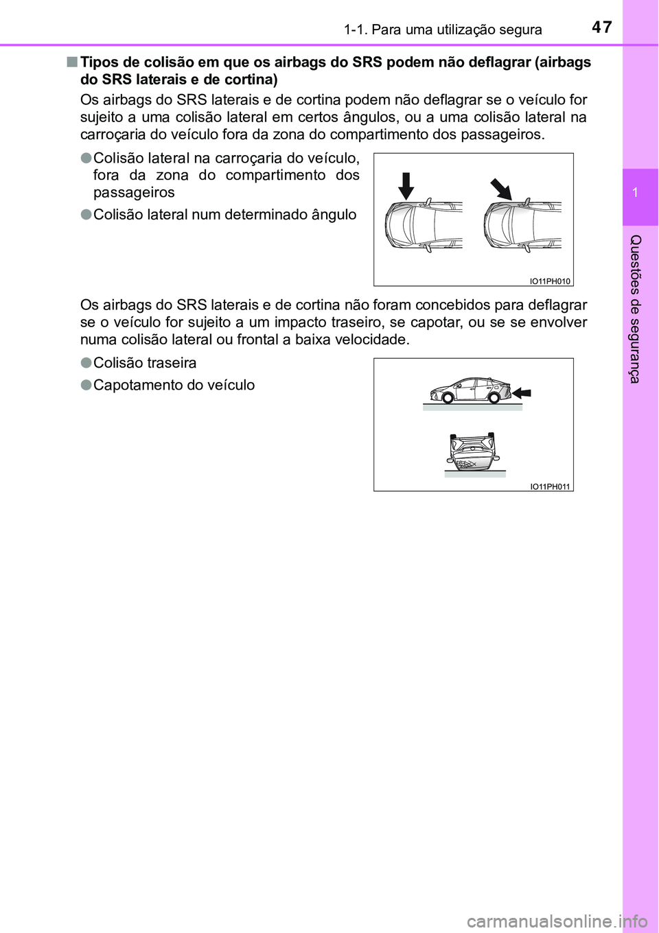 TOYOTA PRIUS PLUG-IN HYBRID 2018  Manual de utilização (in Portuguese) 471-1. Para uma utilização segura
1
Questões de segurança
nTipos de colisão em que os airbags do SRS podem não deflagrar (airbags
do SRS laterais e de cortina)
Os airbags do SRS laterais e de co