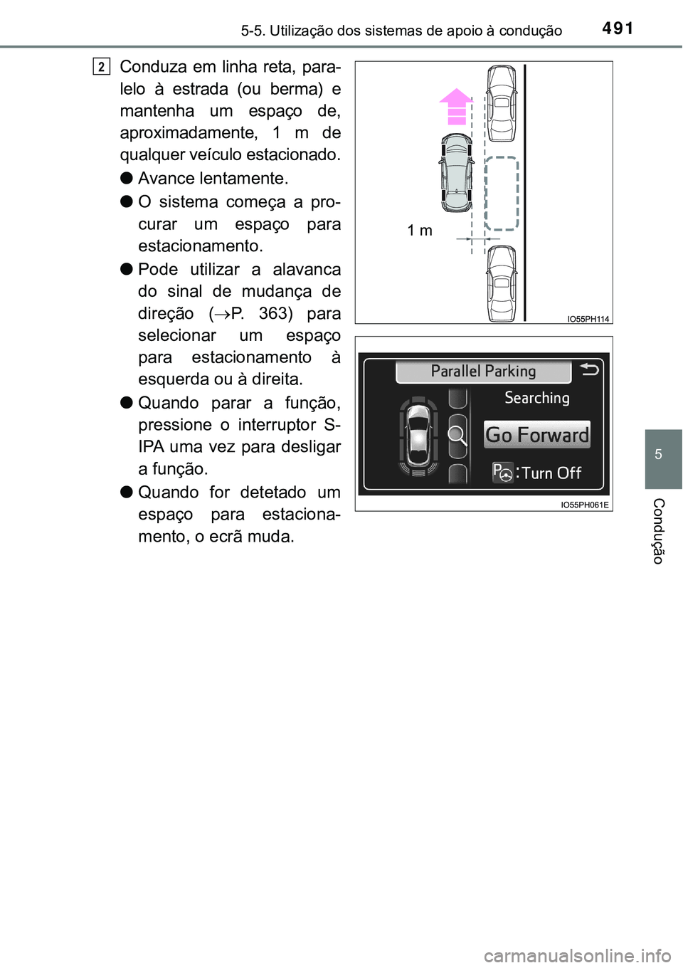 TOYOTA PRIUS PLUG-IN HYBRID 2018  Manual de utilização (in Portuguese) 4915-5. Utilização dos sistemas de apoio à condução
5
Condução
Conduza  em  linha  reta,  para-
lelo à estrada (ou berma) e
mantenha  um  espaço  de,
aproximadamente, 1 m de
qualquer veículo