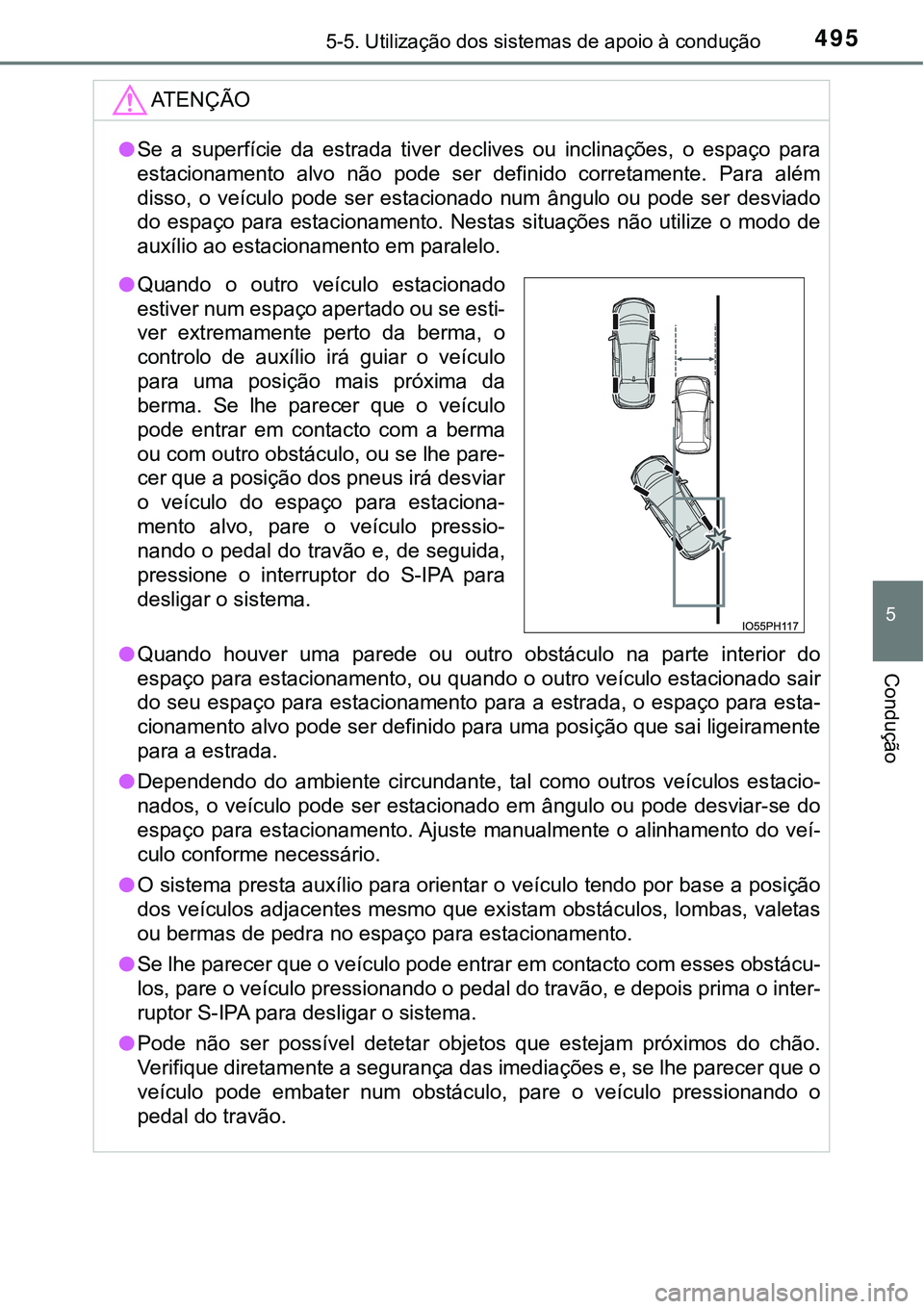TOYOTA PRIUS PLUG-IN HYBRID 2018  Manual de utilização (in Portuguese) 4955-5. Utilização dos sistemas de apoio à condução
5
Condução
ATENÇÃO
lSe  a  superfície  da  estrada  tiver  declives  ou  inclinações,  o  espaço  para
estacionamento  alvo  não  pode