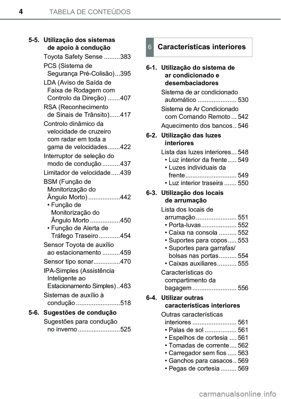 TOYOTA PRIUS PLUG-IN HYBRID 2018  Manual de utilização (in Portuguese) TABELA DE CONTEÚDOS4
5-5. Utilização dos sistemas 
de apoio à condução
Toyota Safety Sense .........383
PCS (Sistema de 
Segurança Pré-Colisão)...395
LDA (Aviso de Saída de 
Faixa de Rodagem