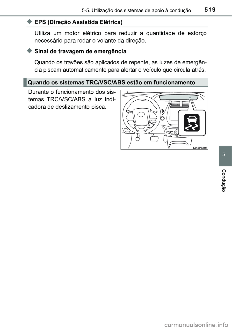 TOYOTA PRIUS PLUG-IN HYBRID 2018  Manual de utilização (in Portuguese) 5195-5. Utilização dos sistemas de apoio à condução
5
Condução
uEPS (Direção Assistida Elétrica)
Utiliza  um  motor  elétrico  para  reduzir  a  quantidade  de  esforço
necessário para ro