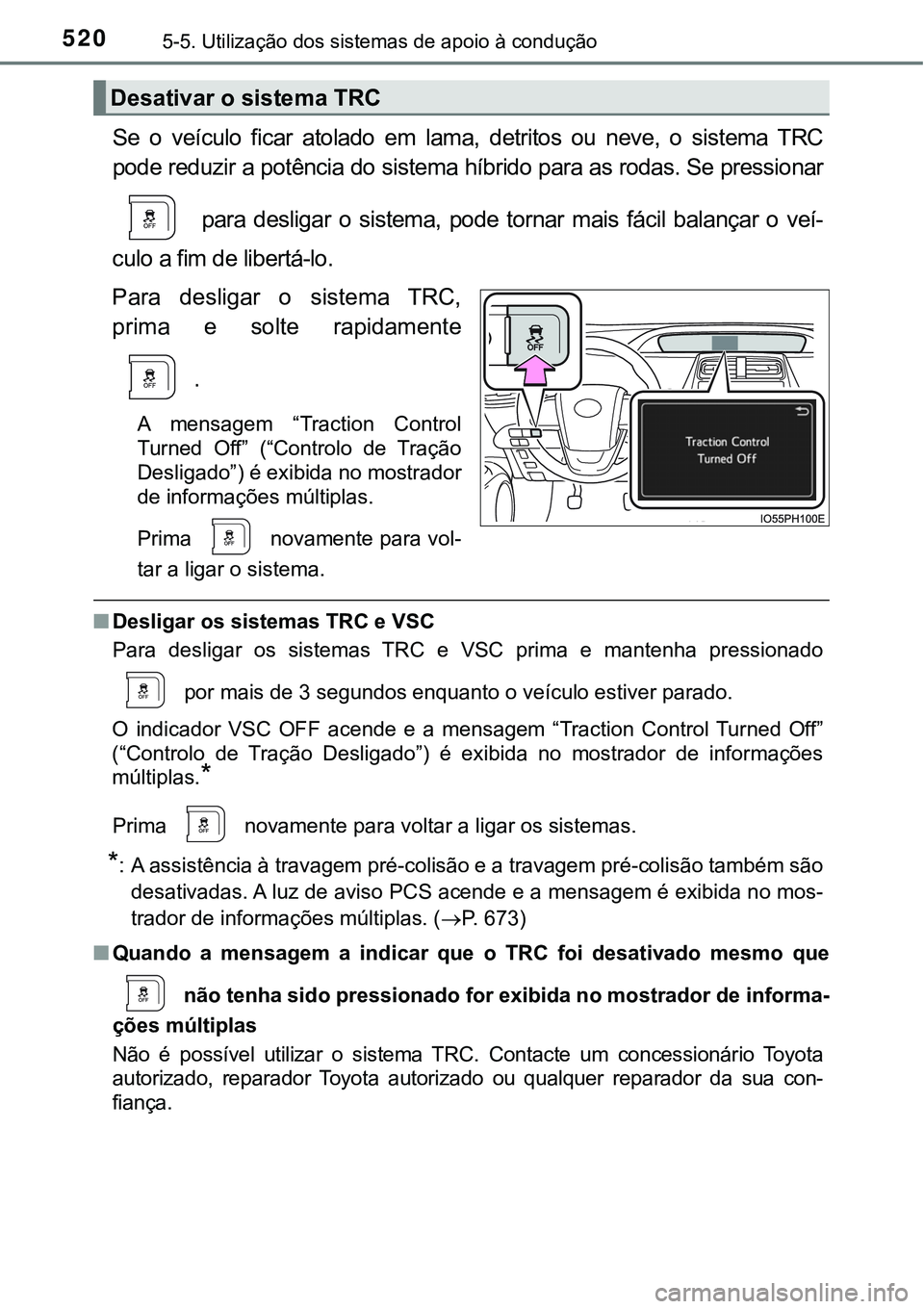 TOYOTA PRIUS PLUG-IN HYBRID 2018  Manual de utilização (in Portuguese) 5205-5. Utilização dos sistemas de apoio à condução
Se  o  veículo  ficar  atolado  em  lama,  detritos  ou  neve,  o  sistema TRC
pode reduzir a potência do sistema híbrido para as rodas. Se 
