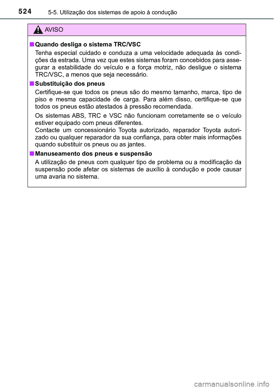 TOYOTA PRIUS PLUG-IN HYBRID 2018  Manual de utilização (in Portuguese) 5245-5. Utilização dos sistemas de apoio à condução
AV I S O
nQuando desliga o sistema TRC/VSC
Tenha  especial  cuidado  e  conduza  a  uma  velocidade  adequada  às  condi-
ções da estrada. U