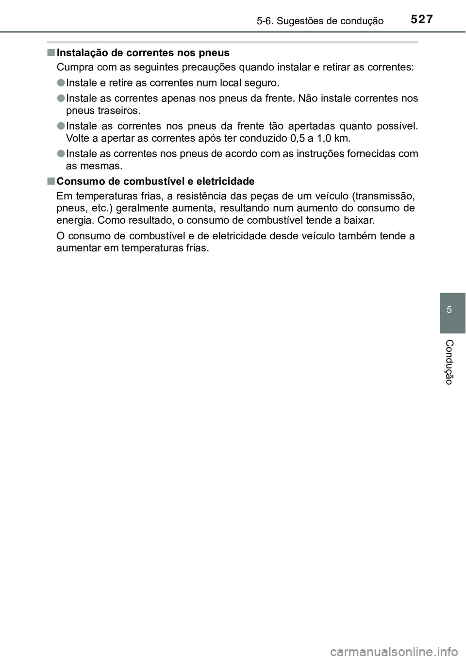 TOYOTA PRIUS PLUG-IN HYBRID 2018  Manual de utilização (in Portuguese) 5275-6. Sugestões de condução
5
Condução
nInstalação de correntes nos pneus
Cumpra com as seguintes precauções quando instalar e retirar as correntes:
lInstale e retire as correntes num local