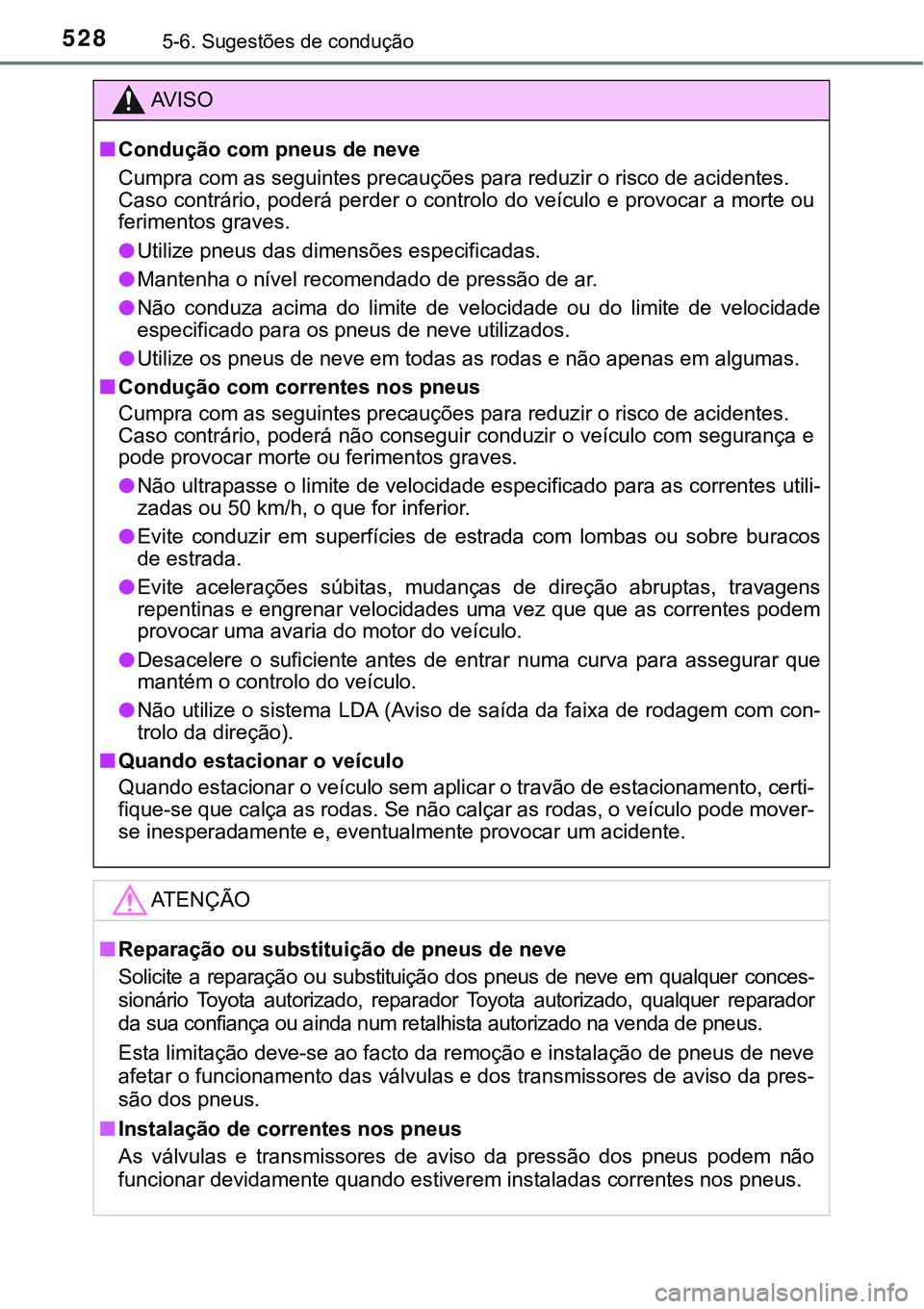 TOYOTA PRIUS PLUG-IN HYBRID 2018  Manual de utilização (in Portuguese) 5285-6. Sugestões de condução
AV I S O
nCondução com pneus de neve
Cumpra com as seguintes precauções para reduzir o risco de acidentes.
Caso contrário, poderá perder o controlo do veículo e