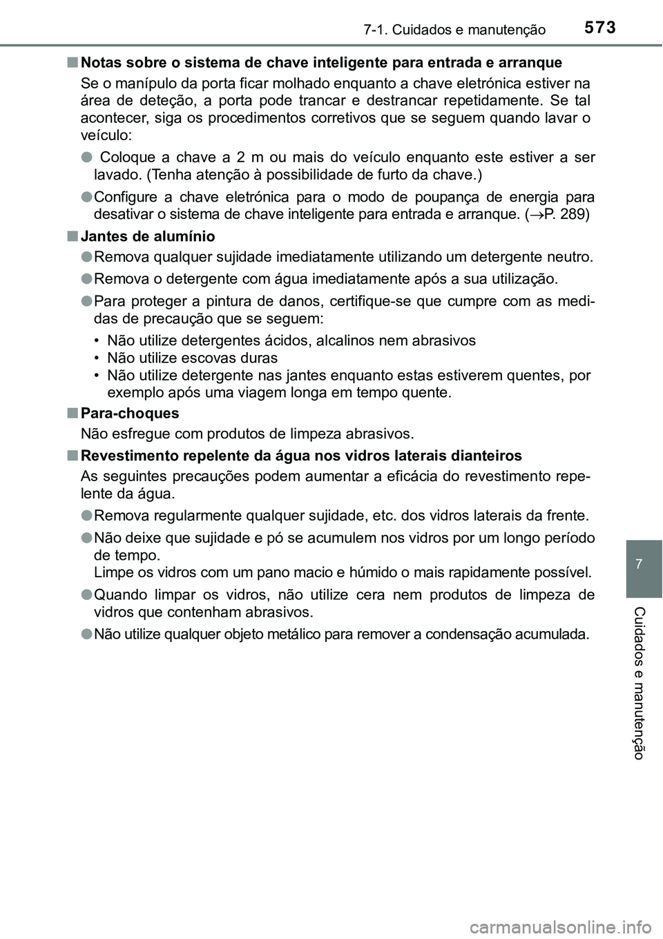 TOYOTA PRIUS PLUG-IN HYBRID 2018  Manual de utilização (in Portuguese) 5737-1. Cuidados e manutenção
7
Cuidados e manutenção
nNotas sobre o sistema de chave inteligente para entrada e arranque
Se o manípulo da porta ficar molhado enquanto a chave eletrónica estiver