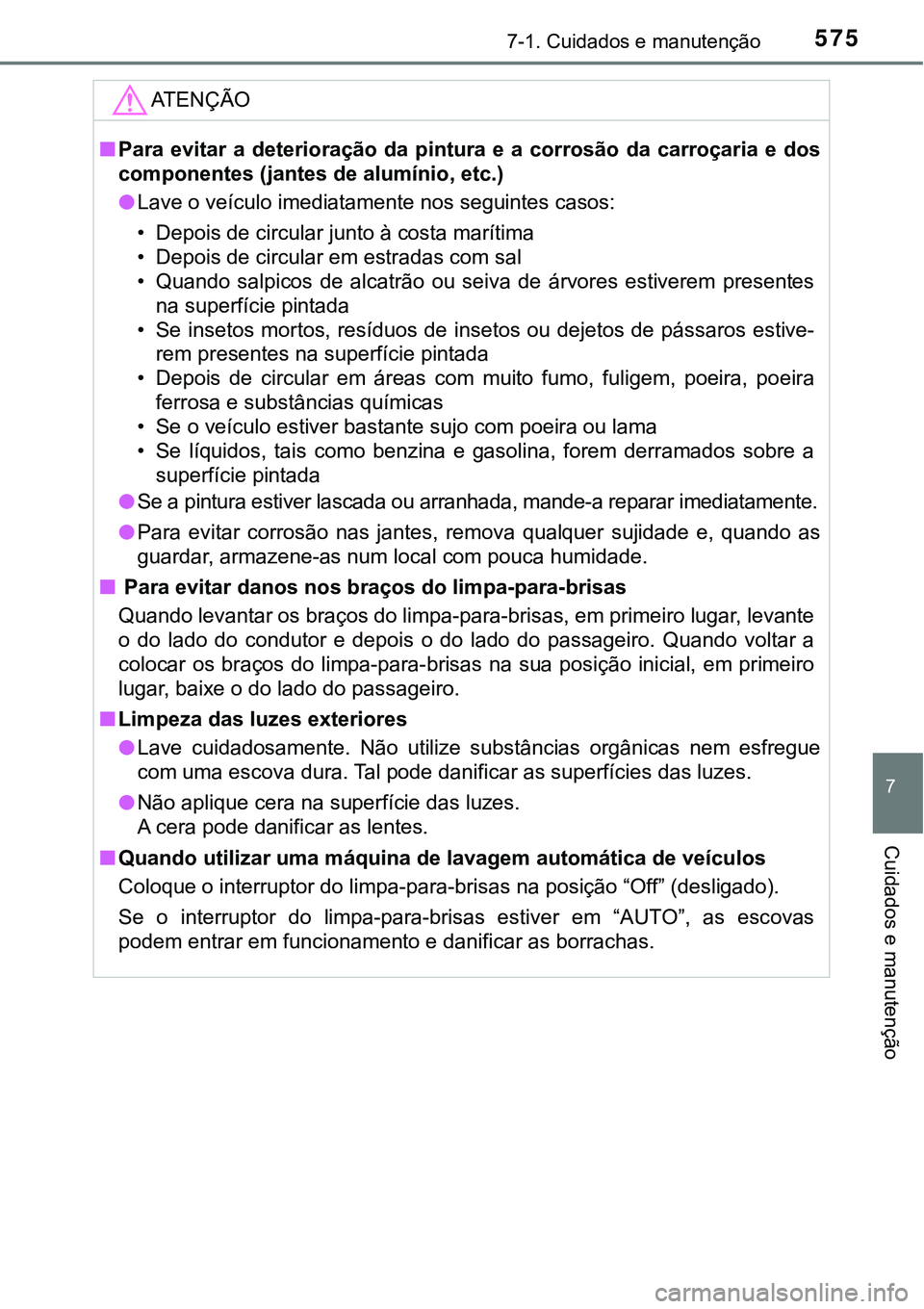 TOYOTA PRIUS PLUG-IN HYBRID 2018  Manual de utilização (in Portuguese) 5757-1. Cuidados e manutenção
7
Cuidados e manutenção
ATENÇÃO
nPara  evitar  a  deterioração  da  pintura  e  a  corrosão  da  carroçaria  e  dos
componentes (jantes de alumínio, etc.) 
lLa