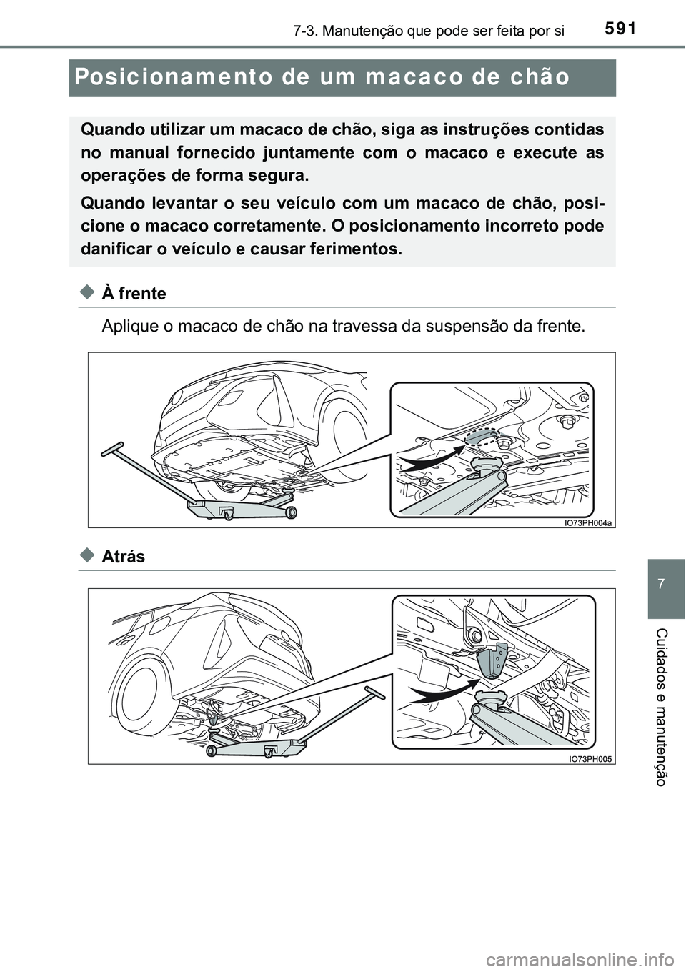 TOYOTA PRIUS PLUG-IN HYBRID 2018  Manual de utilização (in Portuguese) 5917-3. Manutenção que pode ser feita por si
7
Cuidados e manutenção
Posicionamento de um macaco de chão
uÀ frente
Aplique o macaco de chão na travessa da suspensão da frente.
uAtrás
Quando u