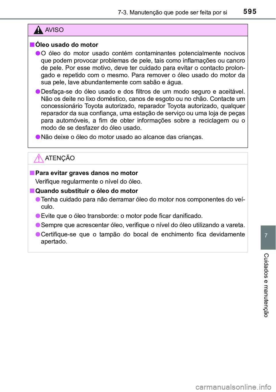 TOYOTA PRIUS PLUG-IN HYBRID 2018  Manual de utilização (in Portuguese) 5957-3. Manutenção que pode ser feita por si
7
Cuidados e manutenção
AV I S O
nÓleo usado do motor
lO  óleo  do  motor  usado  contém  contaminantes  potencialmente  nocivos
que podem provocar 